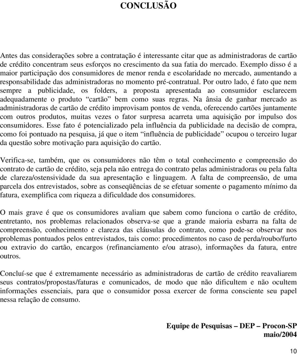 Por outro lado, é fato que nem sempre a publicidade, os folders, a proposta apresentada ao consumidor esclarecem adequadamente o produto cartão bem como suas regras.