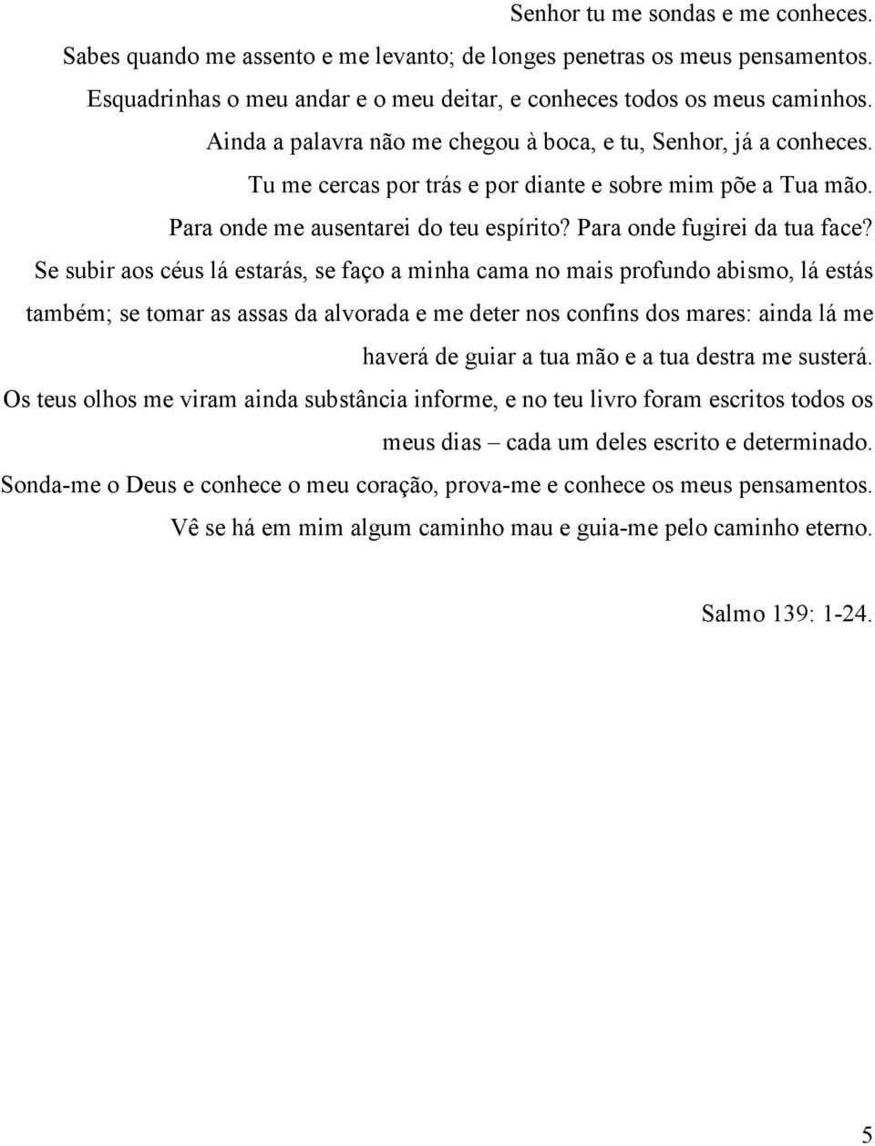 Se subir aos céus lá estarás, se faço a minha cama no mais profundo abismo, lá estás também; se tomar as assas da alvorada e me deter nos confins dos mares: ainda lá me haverá de guiar a tua mão e a