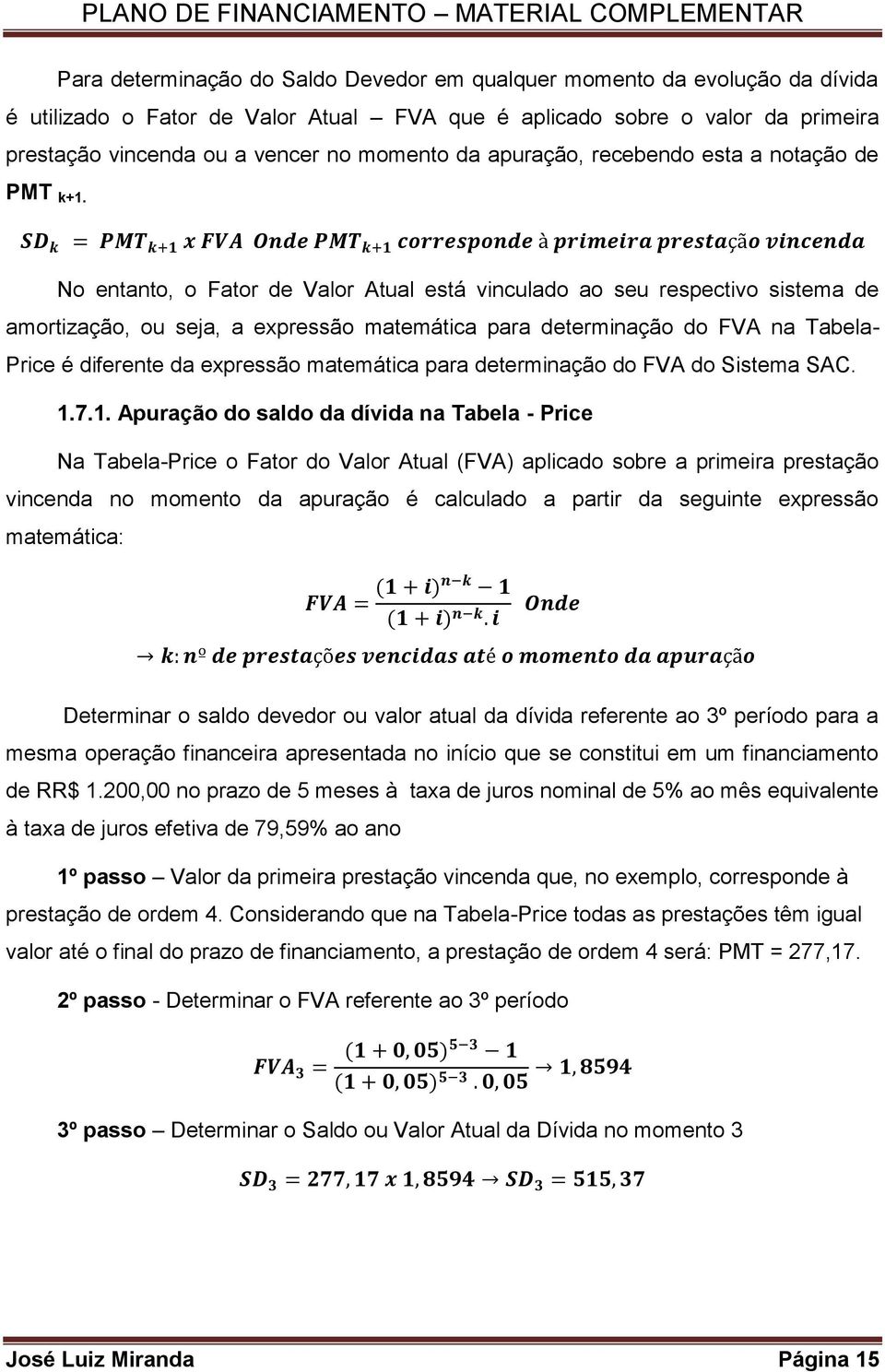 No entanto, o Fator de Valor Atual está vinculado ao seu respectivo sistema de amortização, ou seja, a expressão matemática para determinação do FVA na Tabela- Price é diferente da expressão