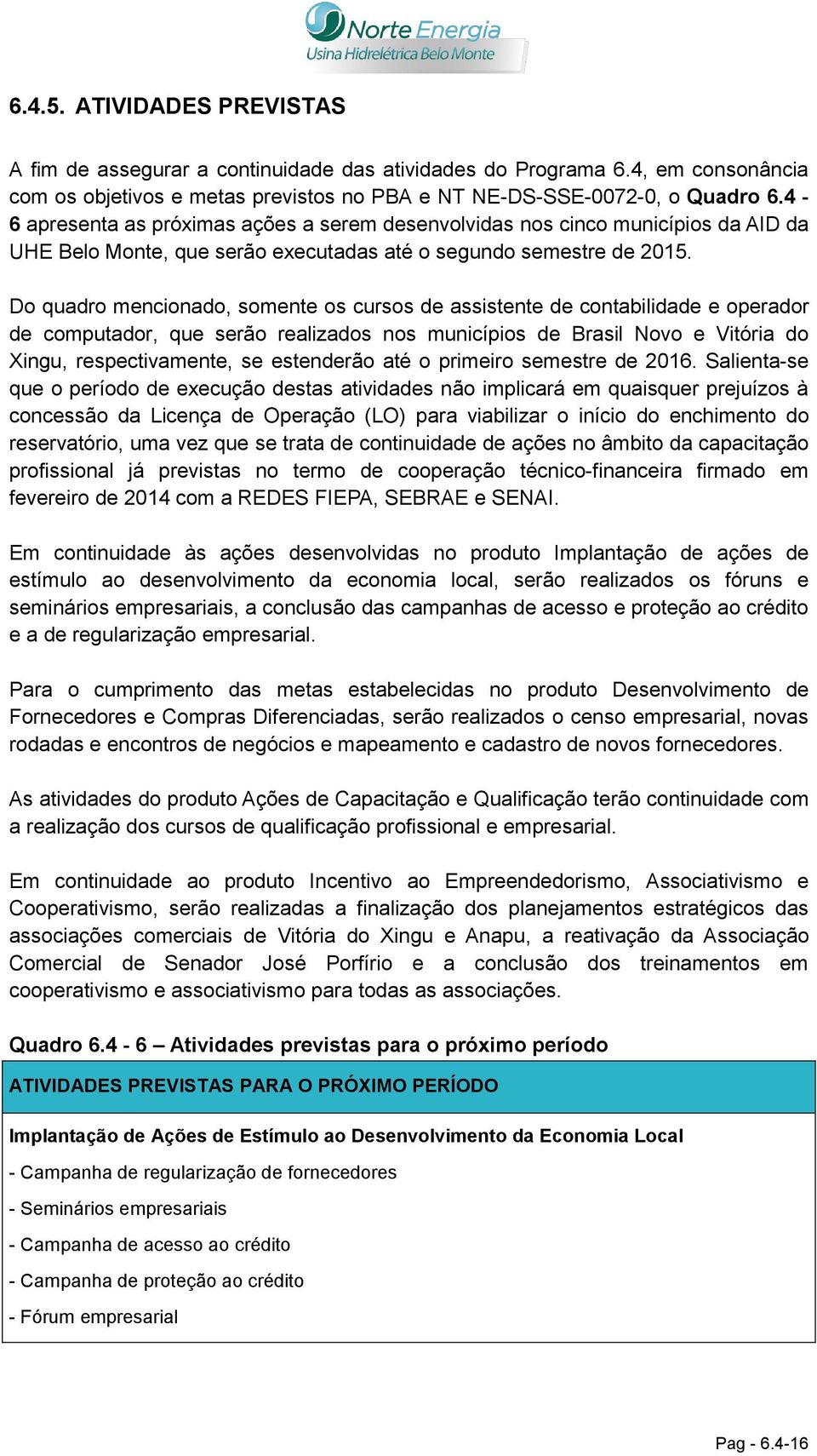 Do quadro mencionado, somente os cursos de assistente de contabilidade e operador de computador, que serão realizados nos municípios de Brasil Novo e Vitória do Xingu, respectivamente, se estenderão