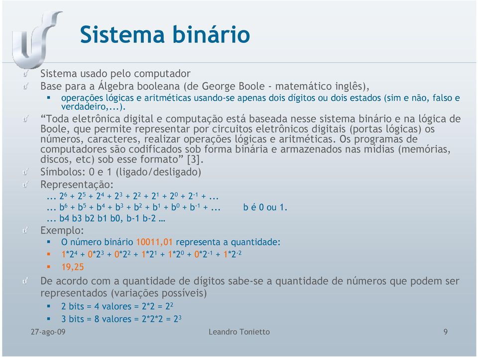 Toda eletrônica digital e computação está baseada nesse sistema binário e na lógica de Boole, que permite representar por circuitos eletrônicos digitais (portas lógicas) os números, caracteres,