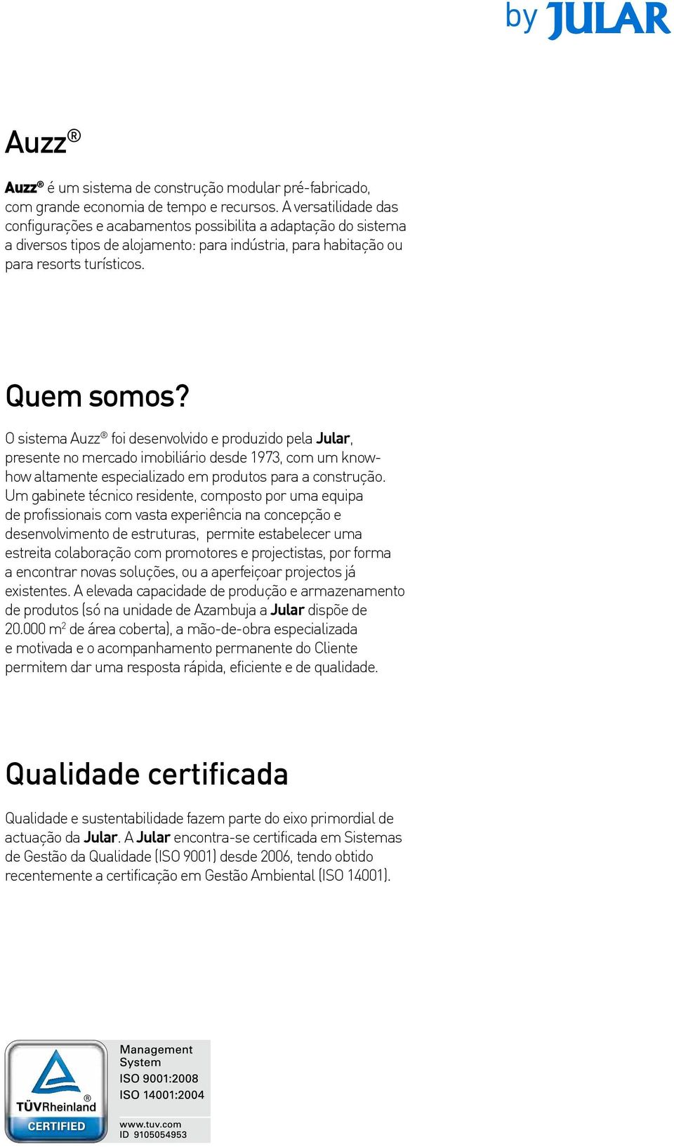 O sistema Auzz foi desenvolvido e produzido pela Jular, presente no mercado imobiliário desde 1973, com um knowhow altamente especializado em produtos para a construção.