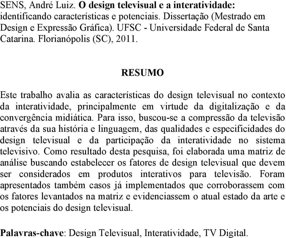 RESUMO Este trabalho avalia as características do design televisual no contexto da interatividade, principalmente em virtude da digitalização e da convergência midiática.