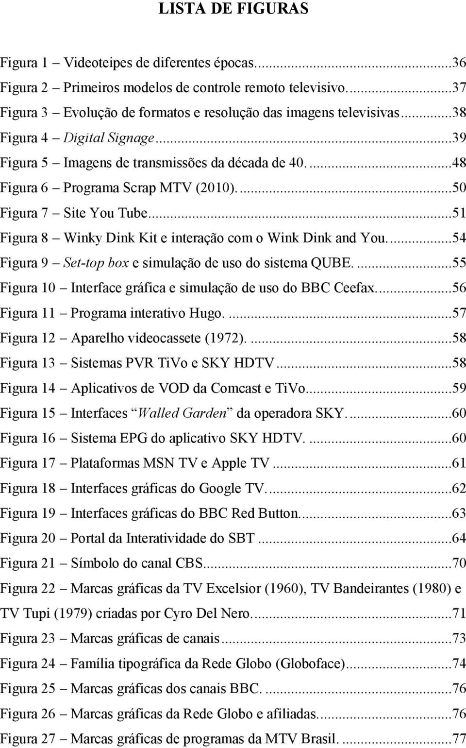 ..51 Figura 8 Winky Dink Kit e interação com o Wink Dink and You....54 Figura 9 Set-top box e simulação de uso do sistema QUBE....55 Figura 10 Interface gráfica e simulação de uso do BBC Ceefax.
