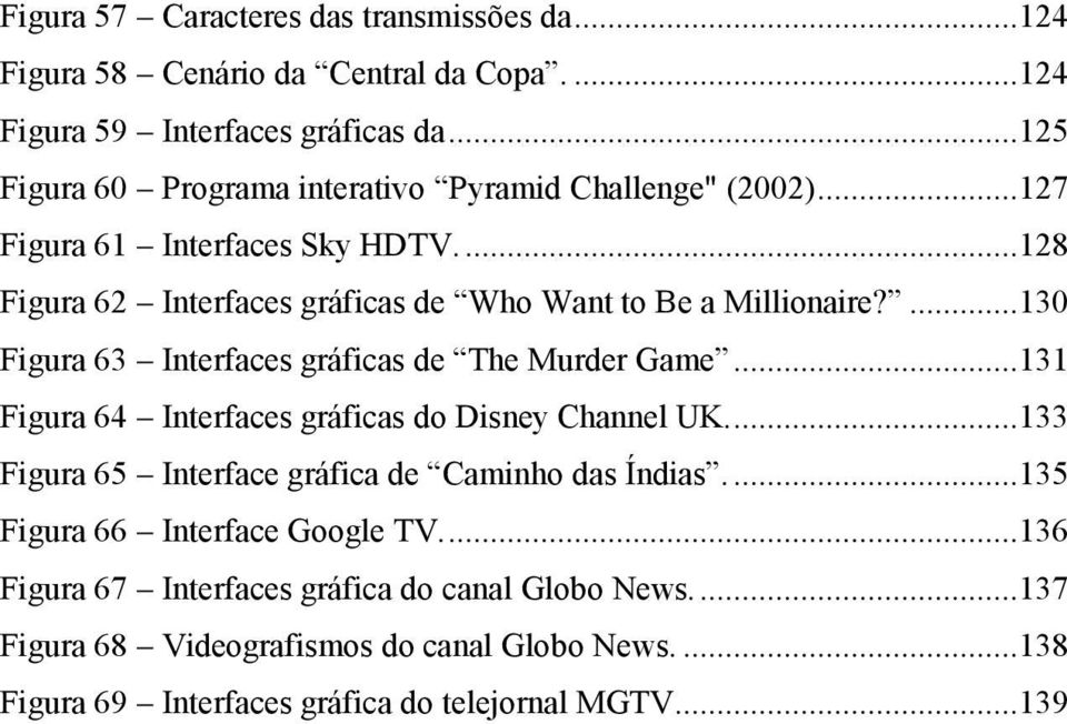 ...130 Figura 63 Interfaces gráficas de The Murder Game...131 Figura 64 Interfaces gráficas do Disney Channel UK....133 Figura 65 Interface gráfica de Caminho das Índias.