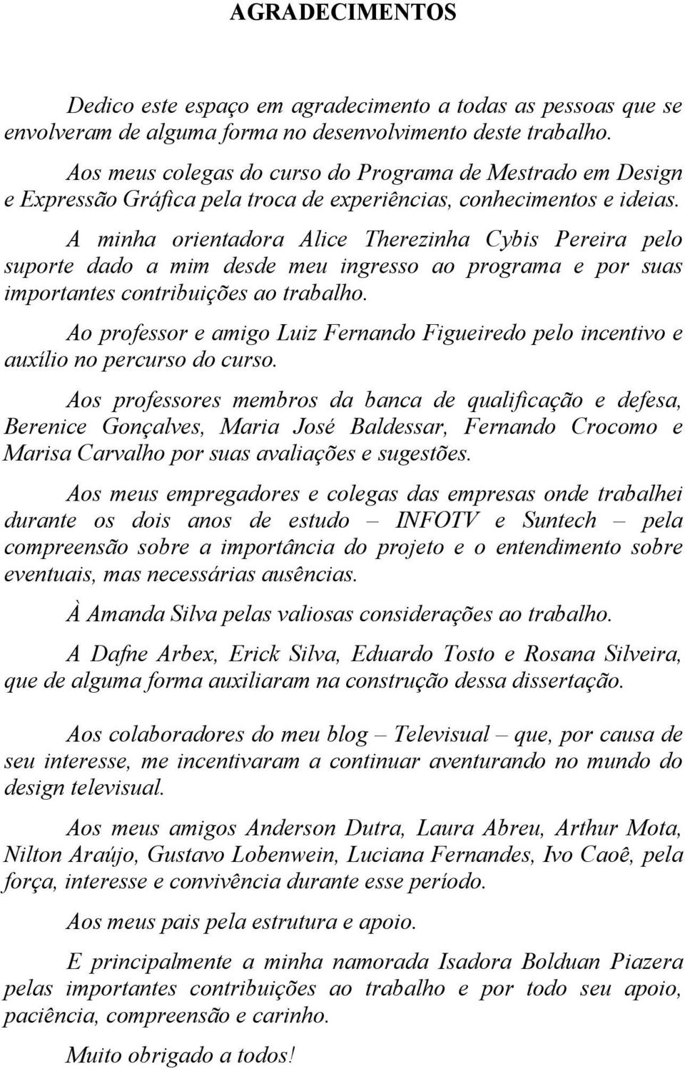 A minha orientadora Alice Therezinha Cybis Pereira pelo suporte dado a mim desde meu ingresso ao programa e por suas importantes contribuições ao trabalho.