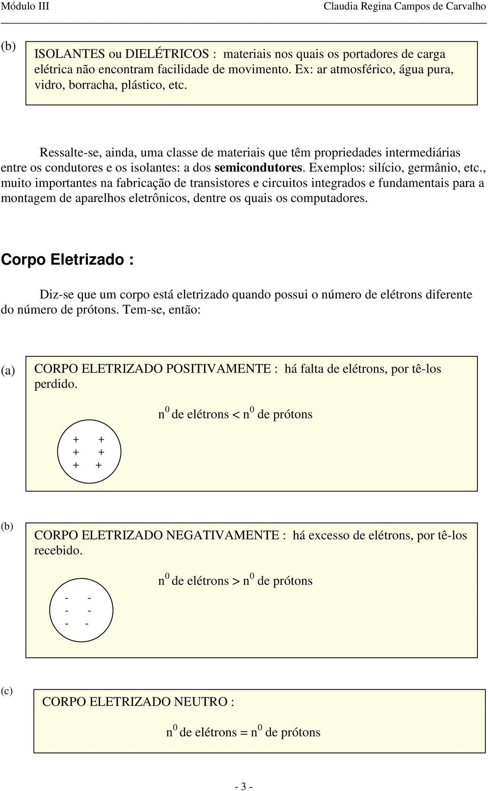 xemplos: silício, germânio, etc., muito importantes na fabricação e transistores e circuitos integraos e funamentais para a montagem e aparelhos eletrônicos, entre os quais os computaores.