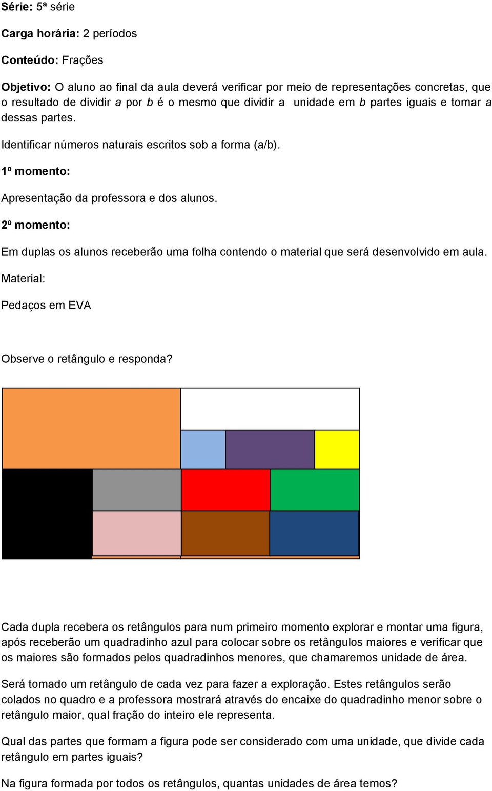 2º momento: Em duplas os alunos receberão uma folha contendo o material que será desenvolvido em aula. Material: Pedaços em EVA Observe o retângulo e responda?