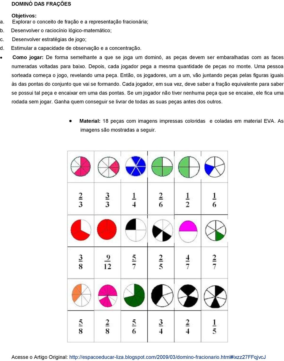 Depois, cada jogador pega a mesma quantidade de peças no monte. Uma pessoa sorteada começa o jogo, revelando uma peça.