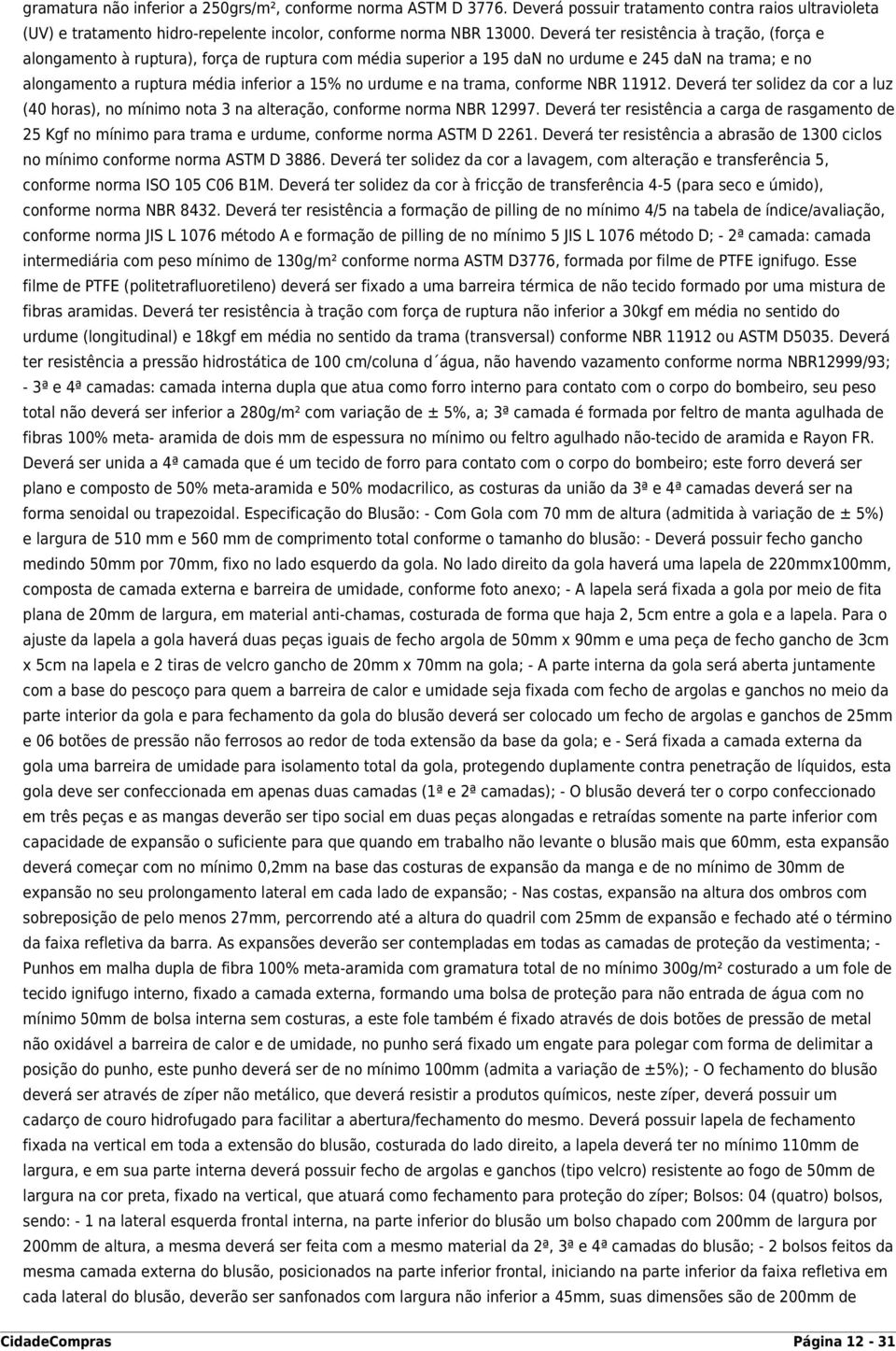 e na trama, conforme NBR 11912. Deverá ter solidez da cor a luz (40 horas), no mínimo nota 3 na alteração, conforme norma NBR 12997.