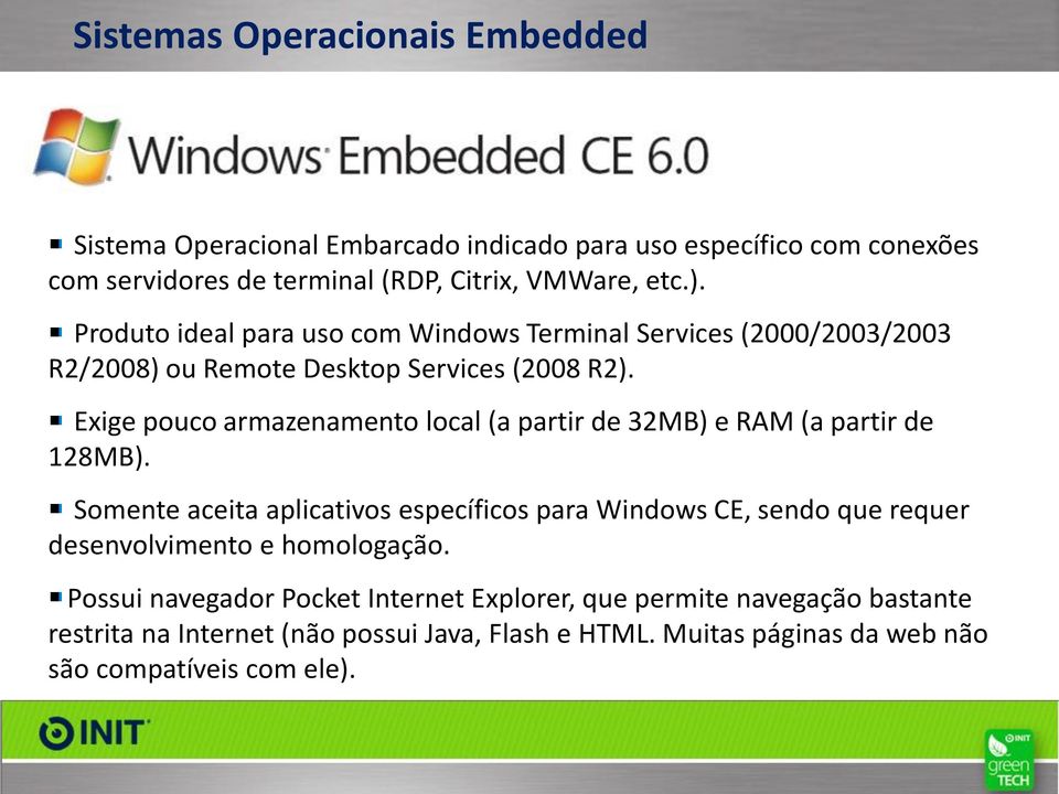 Exige pouco armazenamento local (a partir de 32MB) e RAM (a partir de 128MB).