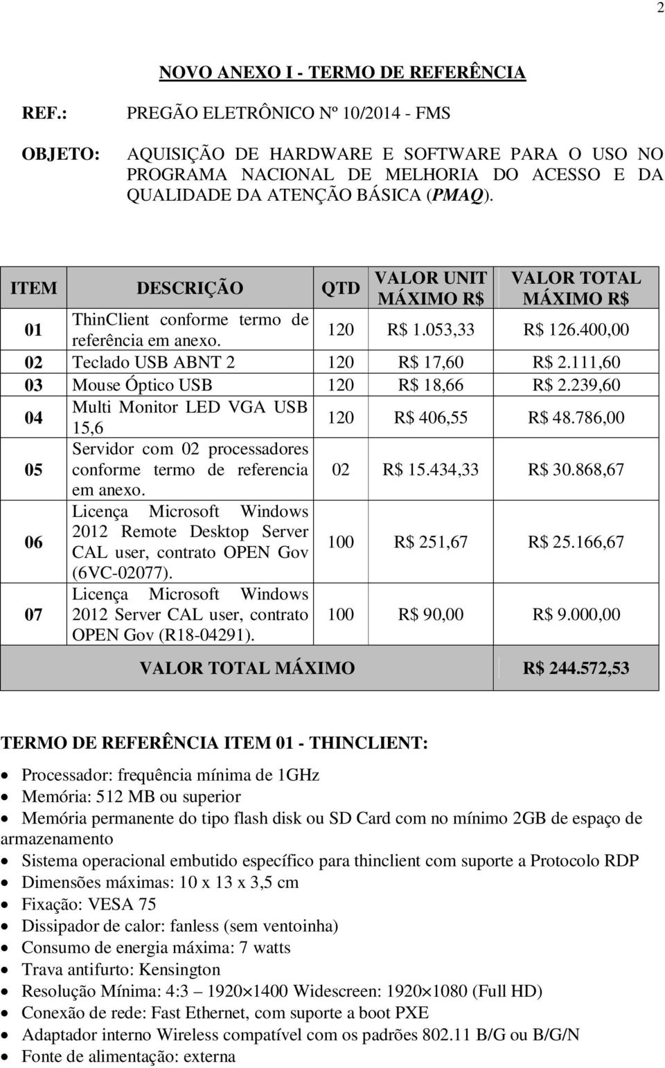 ITEM DESCRIÇÃO QTD VALOR UNIT MÁXIMO R$ VALOR TOTAL MÁXIMO R$ 01 ThinClient conforme termo de referência em anexo. 120 R$ 1.053,33 R$ 126.400,00 02 Teclado USB ABNT 2 120 R$ 17,60 R$ 2.