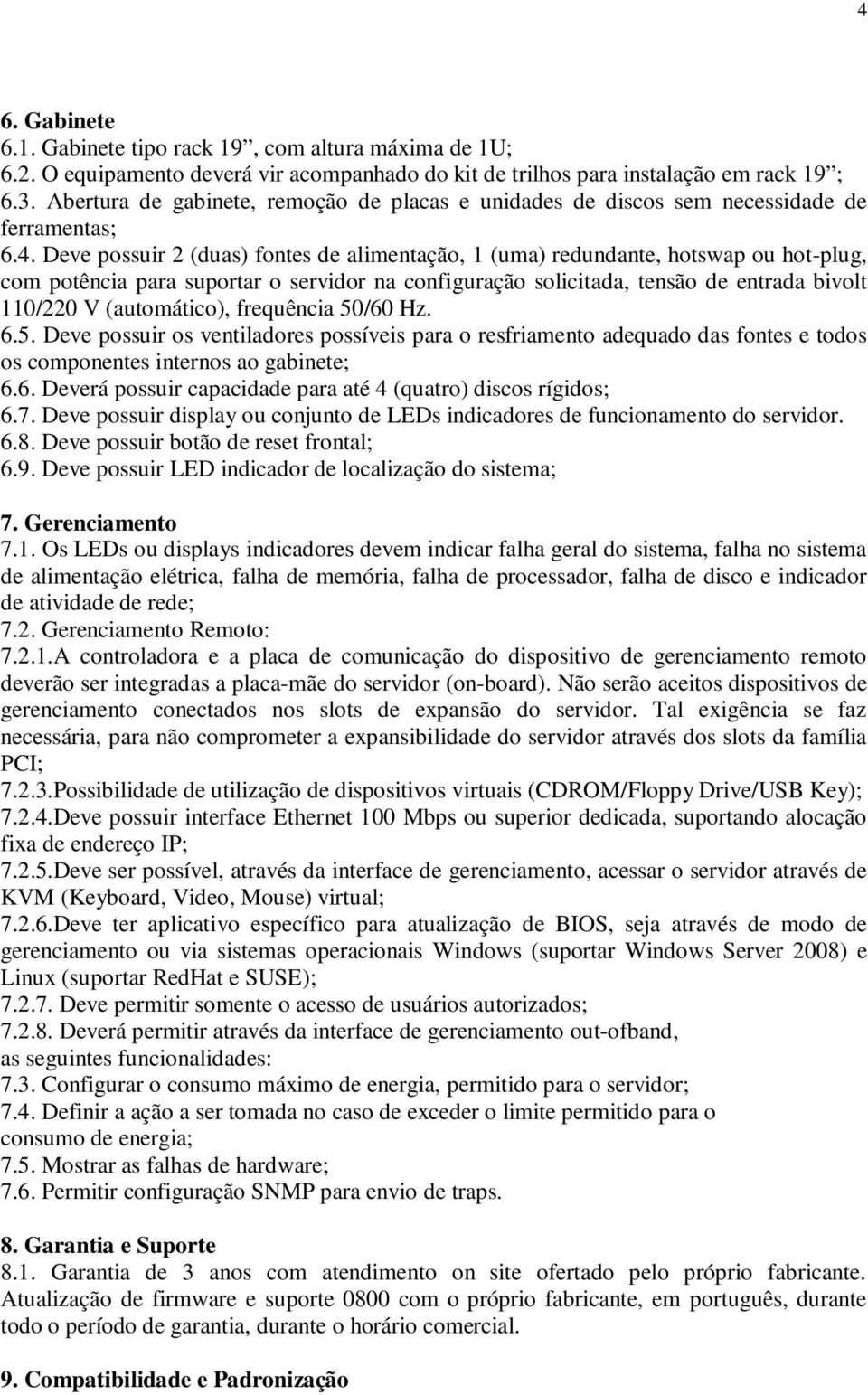 Deve possuir 2 (duas) fontes de alimentação, 1 (uma) redundante, hotswap ou hot-plug, com potência para suportar o servidor na configuração solicitada, tensão de entrada bivolt 110/220 V