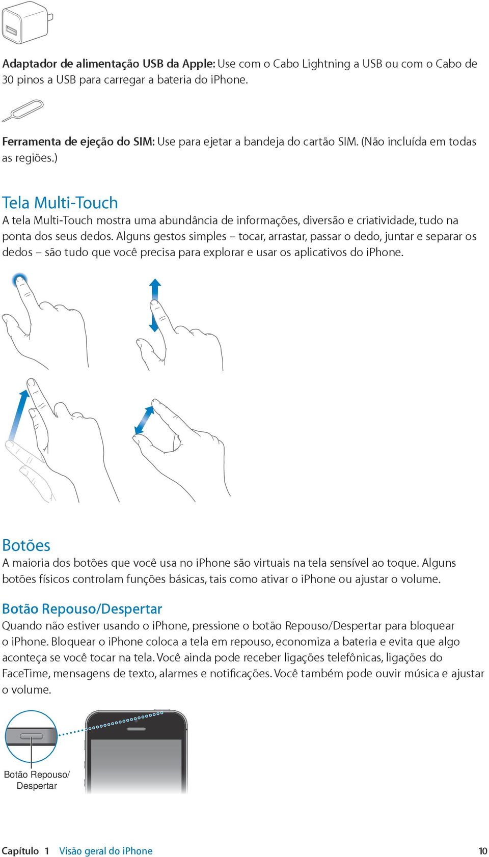 ) Tela Multi-Touch A tela Multi-Touch mostra uma abundância de informações, diversão e criatividade, tudo na ponta dos seus dedos.