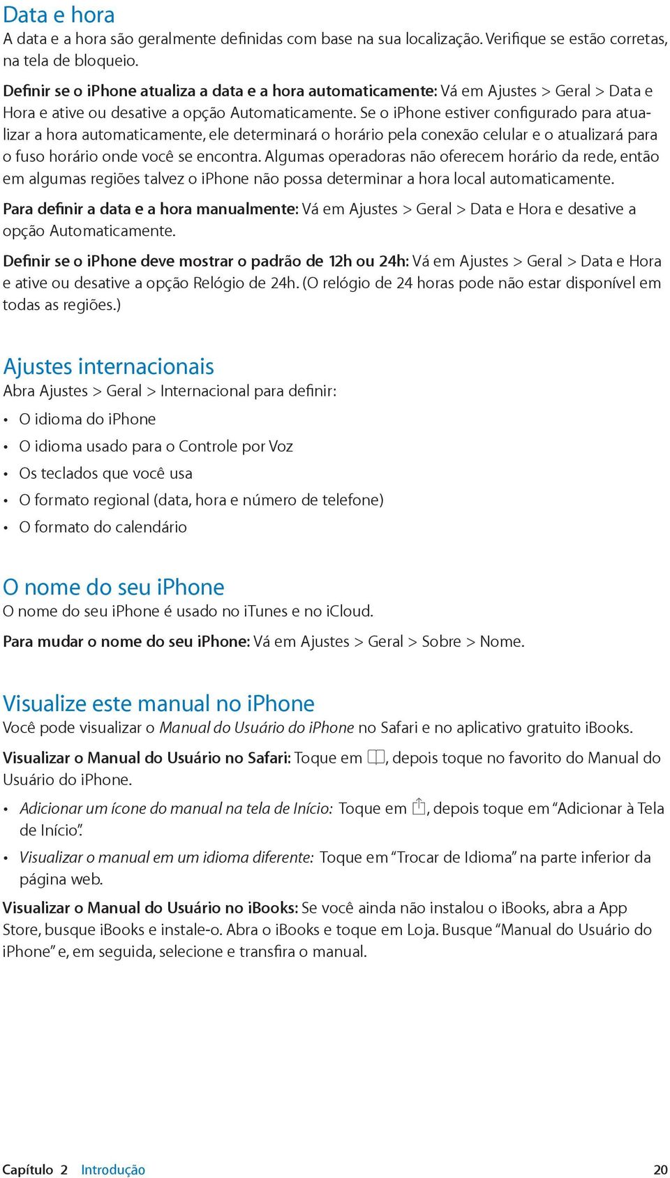 Se o iphone estiver configurado para atualizar a hora automaticamente, ele determinará o horário pela conexão celular e o atualizará para o fuso horário onde você se encontra.