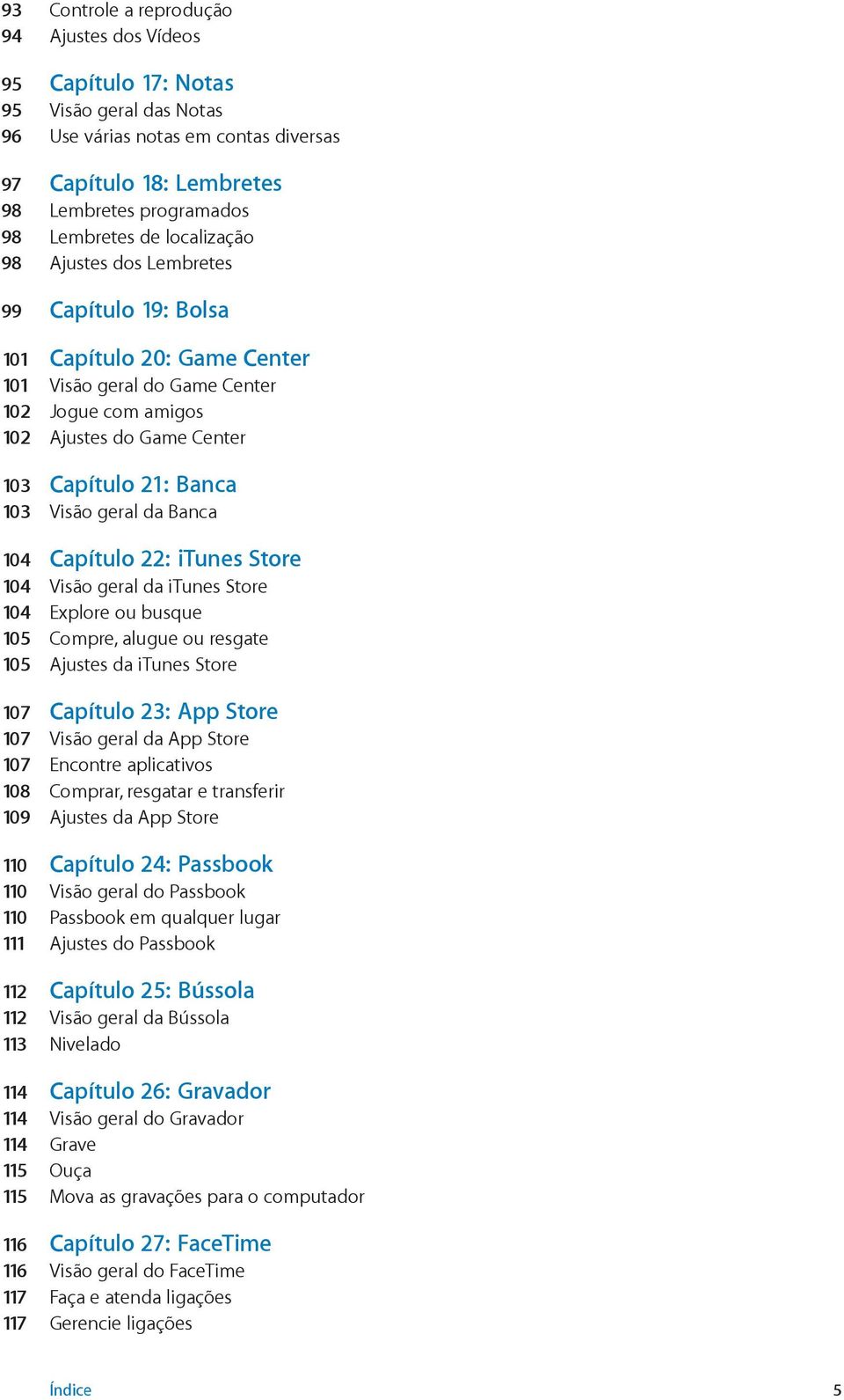 geral da Banca 104 Capítulo 22: itunes Store 104 Visão geral da itunes Store 104 Explore ou busque 105 Compre, alugue ou resgate 105 Ajustes da itunes Store 107 Capítulo 23: App Store 107 Visão geral