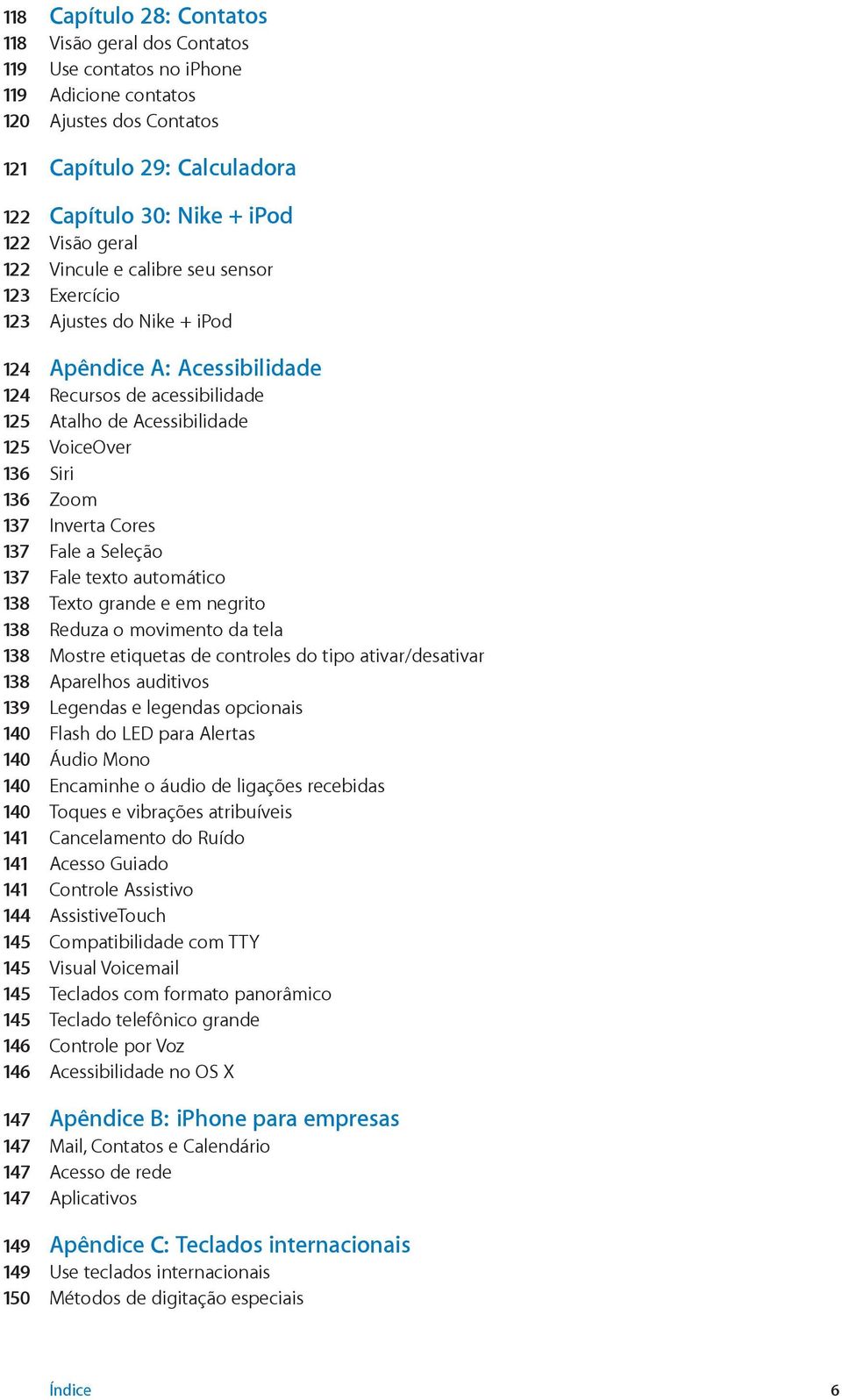 Zoom 137 Inverta Cores 137 Fale a Seleção 137 Fale texto automático 138 Texto grande e em negrito 138 Reduza o movimento da tela 138 Mostre etiquetas de controles do tipo ativar/desativar 138