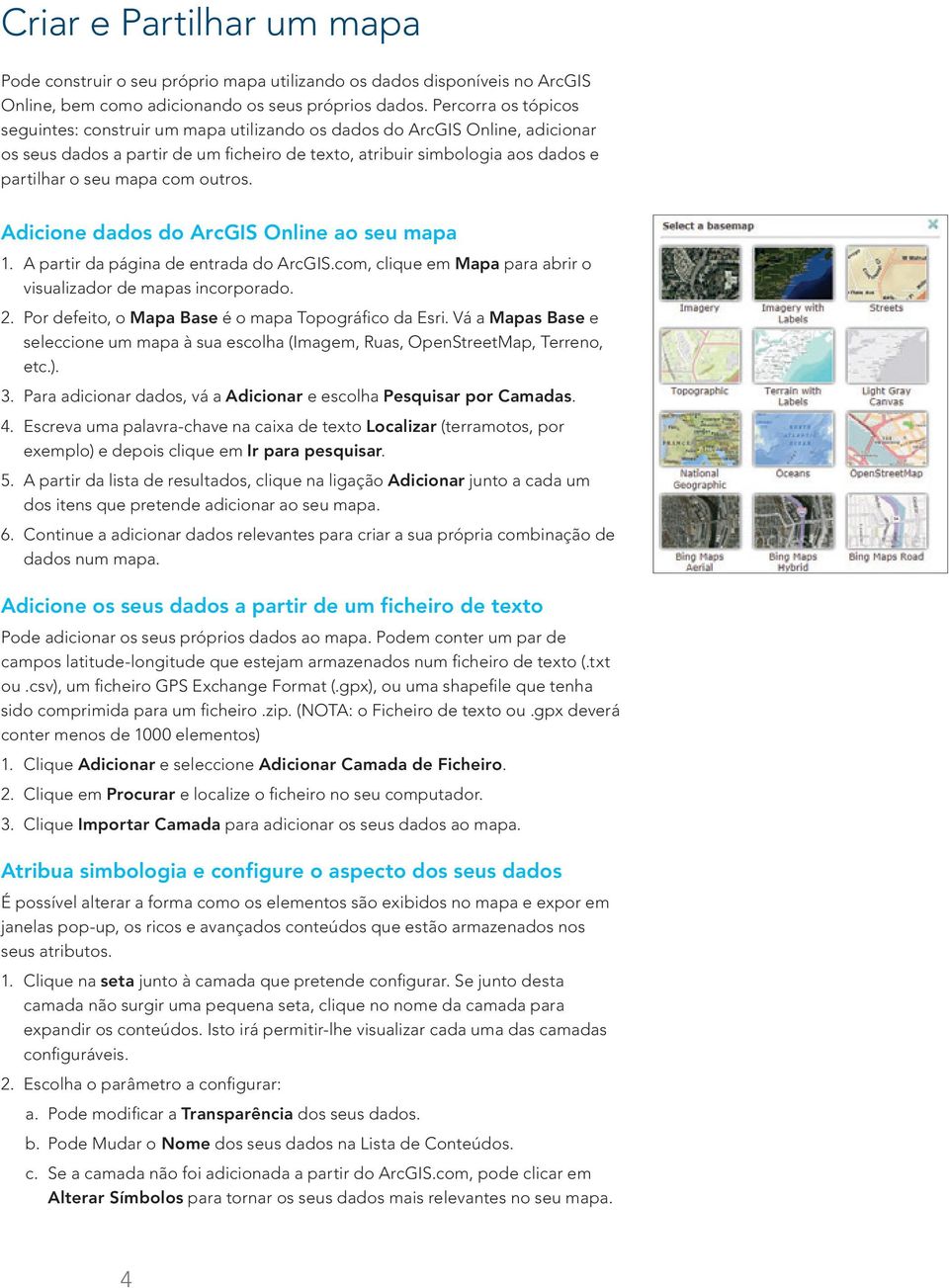 com outros. Adicione dados do ArcGIS Online ao seu mapa 1. A partir da página de entrada do ArcGIS.com, clique em Mapa para abrir o visualizador de mapas incorporado. 2.