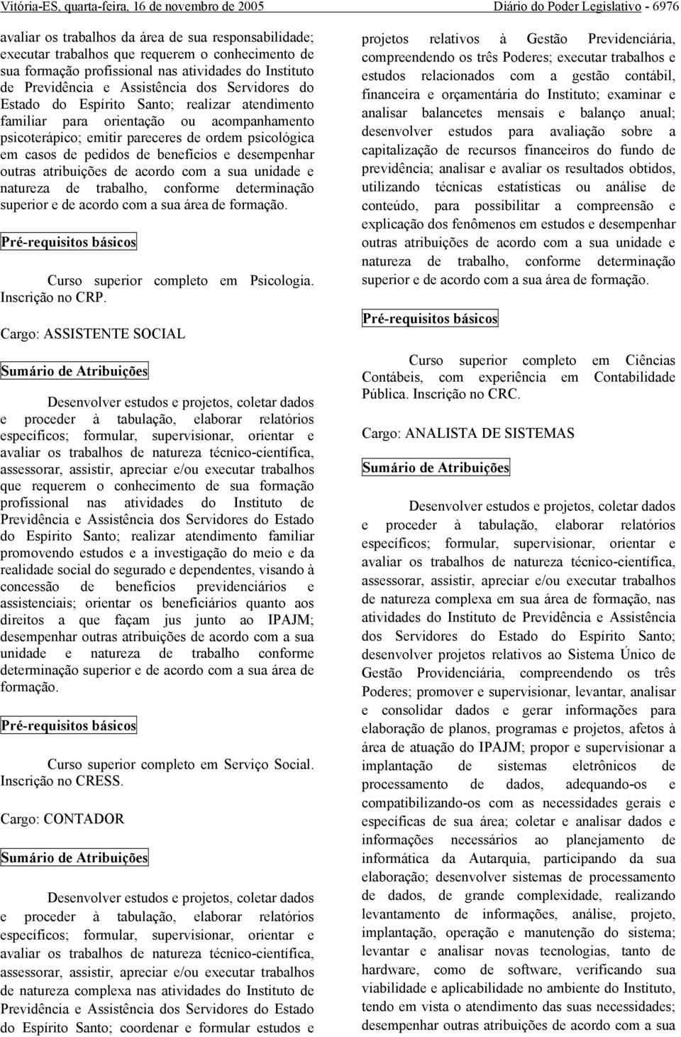 psicoterápico; emitir pareceres de ordem psicológica em casos de pedidos de benefícios e desempenhar outras atribuições de acordo com a sua unidade e natureza de trabalho, conforme determinação