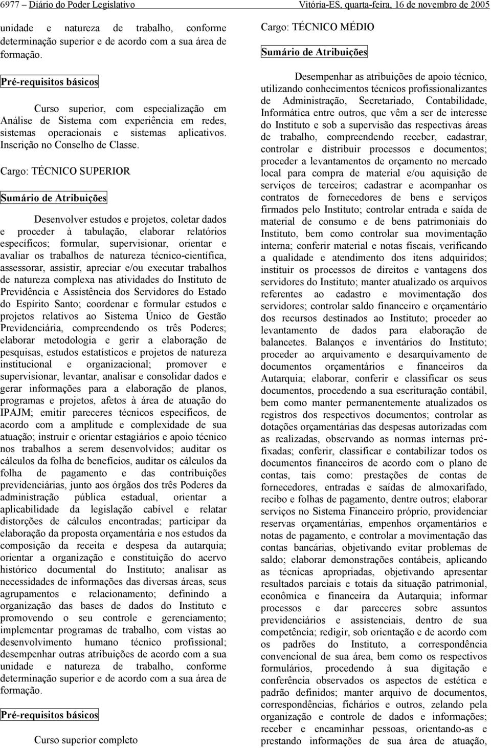 Cargo: TÉCNICO SUPERIOR Sumário de Atribuições Desenvolver estudos e projetos, coletar dados e proceder à tabulação, elaborar relatórios específicos; formular, supervisionar, orientar e avaliar os