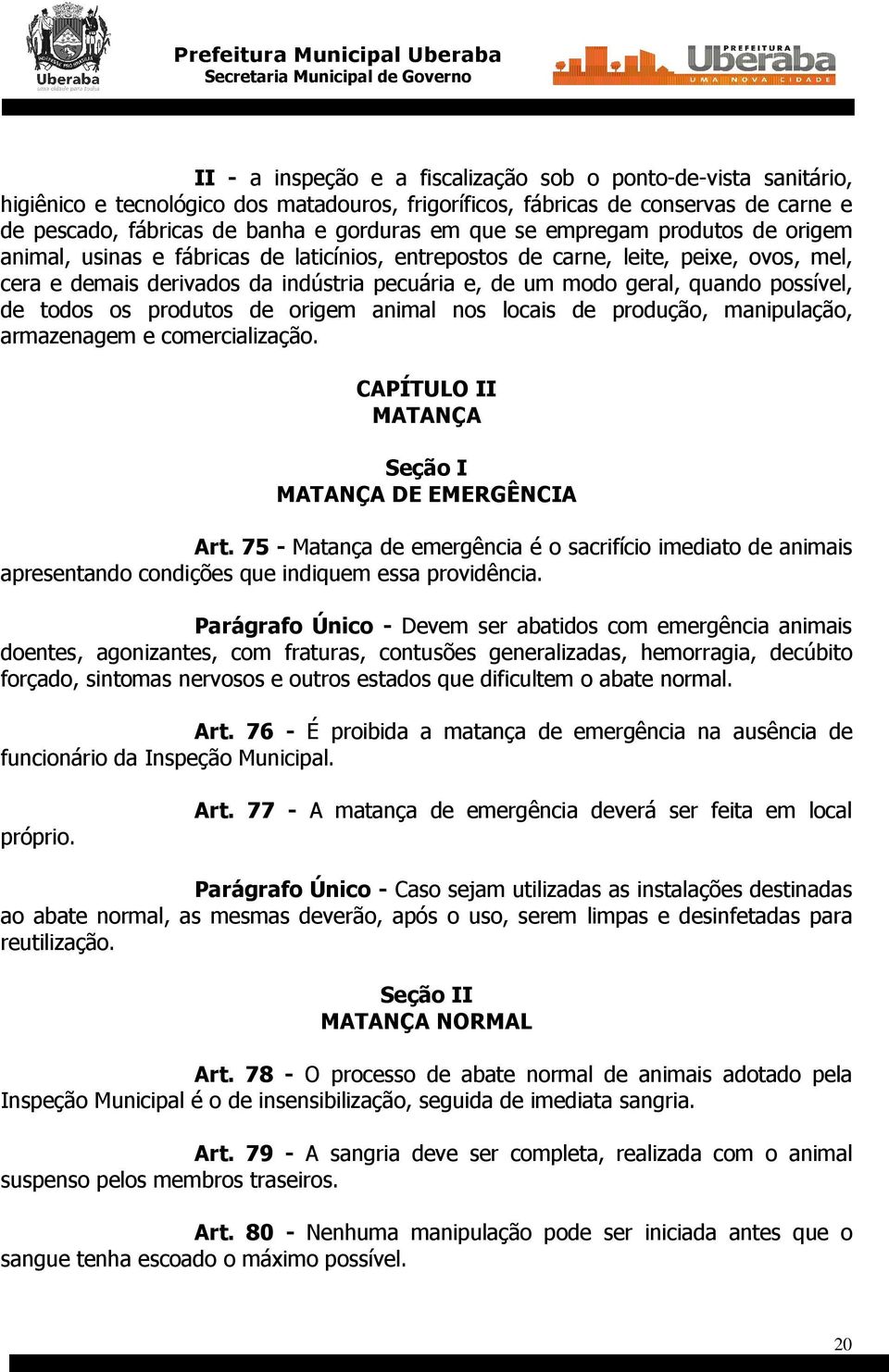 possível, de todos os produtos de origem animal nos locais de produção, manipulação, armazenagem e comercialização. CAPÍTULO II MATANÇA Seção I MATANÇA DE EMERGÊNCIA Art.