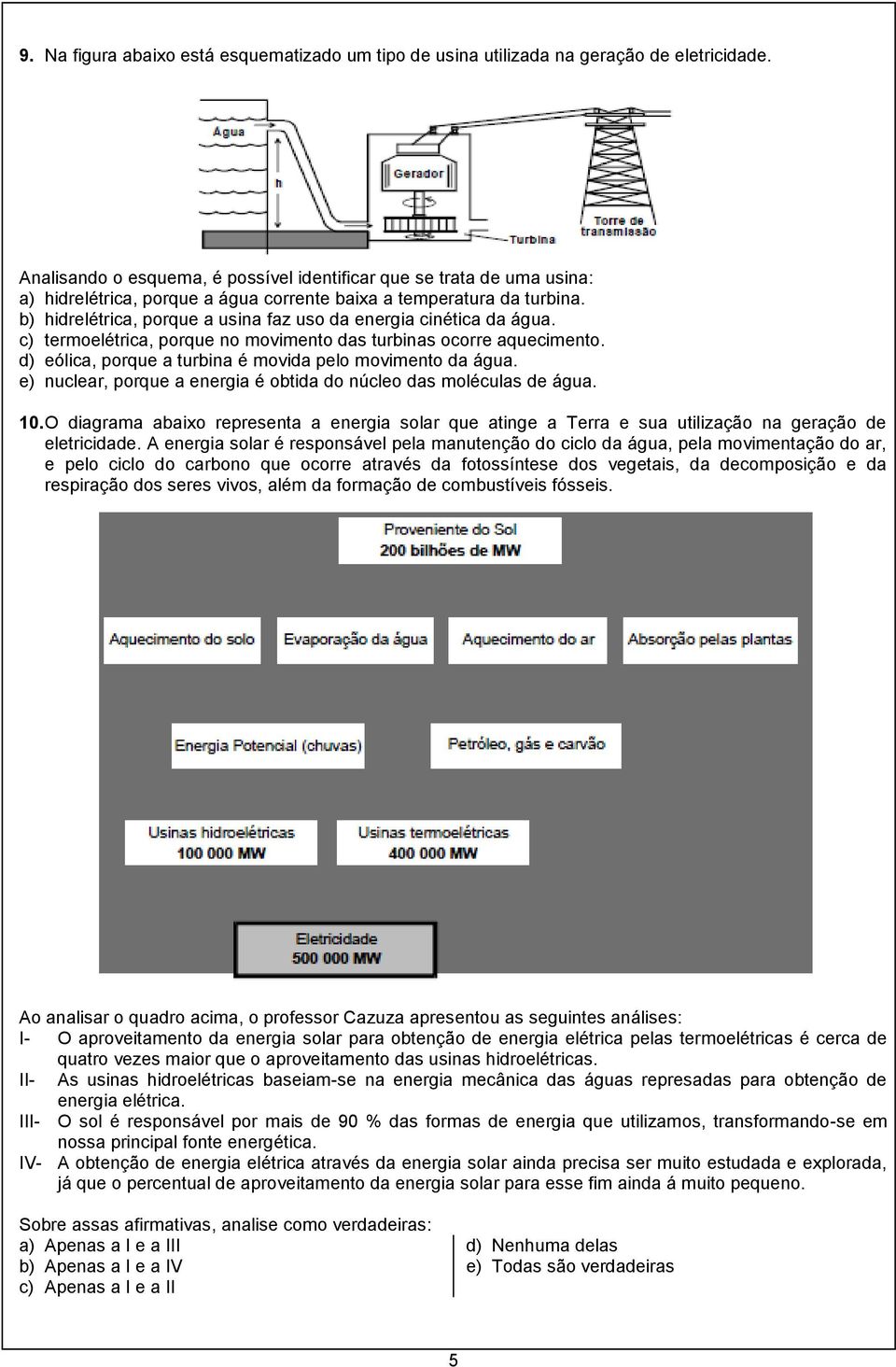 b) hidrelétrica, porque a usina faz uso da energia cinética da água. c) termoelétrica, porque no movimento das turbinas ocorre aquecimento. d) eólica, porque a turbina é movida pelo movimento da água.