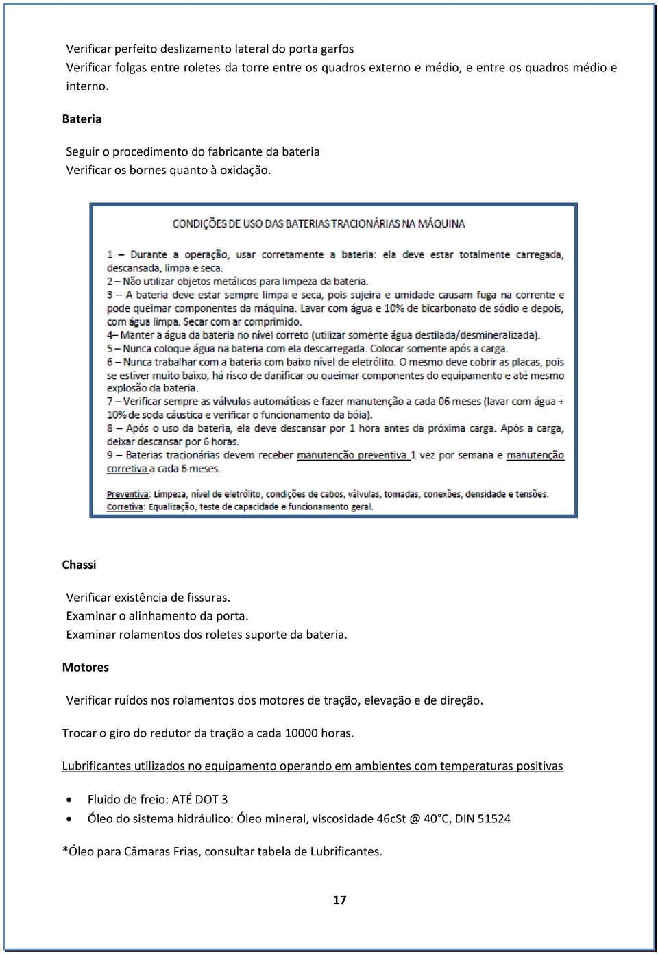 Examinar rolamentos dos roletes suporte da bateria. Motores Verificar ruídos nos rolamentos dos motores de tração, elevação e de direção. Trocar o giro do redutor da tração a cada 10000 horas.