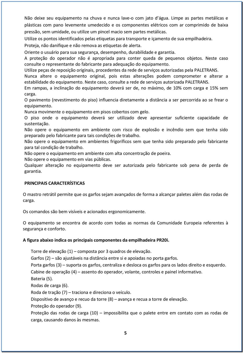 Utilize os pontos identificados pelas etiquetas para transporte e içamento de sua empilhadeira. Proteja, não danifique e não remova as etiquetas de alerta.