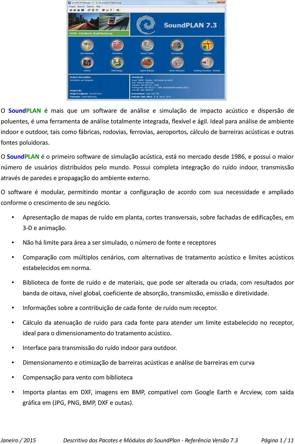 O SoundPLAN é o primeiro software de simulação acústica, está no mercado desde 1986, e possui o maior número de usuários distribuídos pelo mundo.