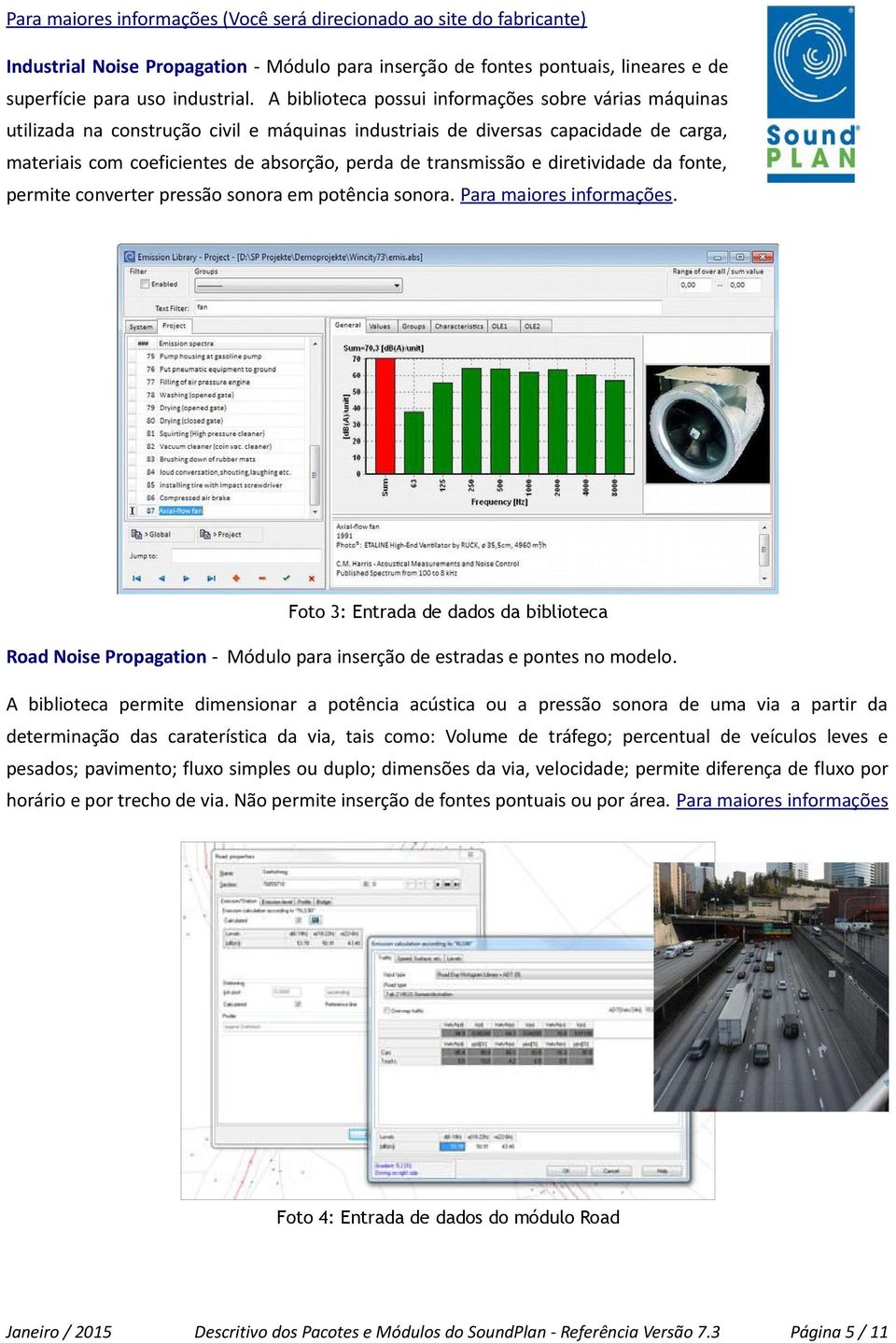 transmissão e diretividade da fonte, permite converter pressão sonora em potência sonora. Para maiores informações.