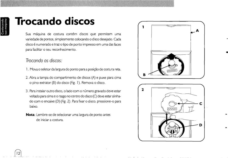 Movao seletordalargura do ponto paraaposição de costurareta. 2. Abra a tampa do compartimento de discos (A) e puxe para cima o pino extrator (B) do disco (Fig. I), Remova o disco. B 3.