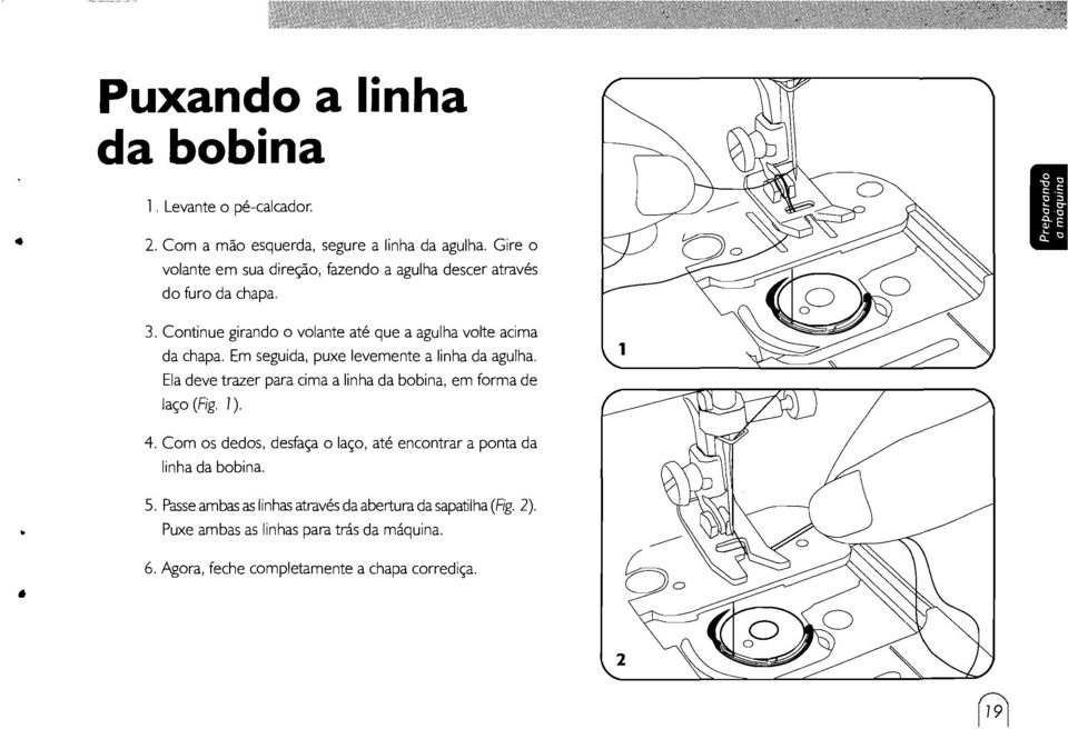 Em seguida, puxe levemente a linha da agulha. Ela deve trazer para cima a linhada bobina, em forma de laço (Fig. 1). 4.