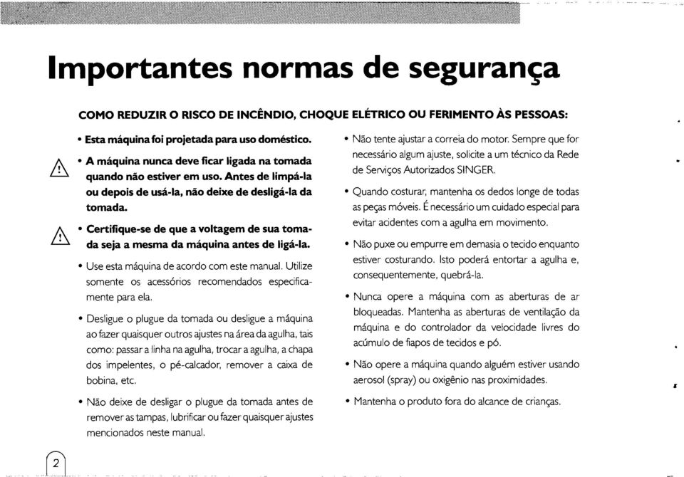 Certifique-se de que a voltagem de sua tomada seja a mesma da máquina antes de ligá-ia. Use esta máquina de acordo com este manual. Utilize somente os acessórios recomendados especificamente para ela.