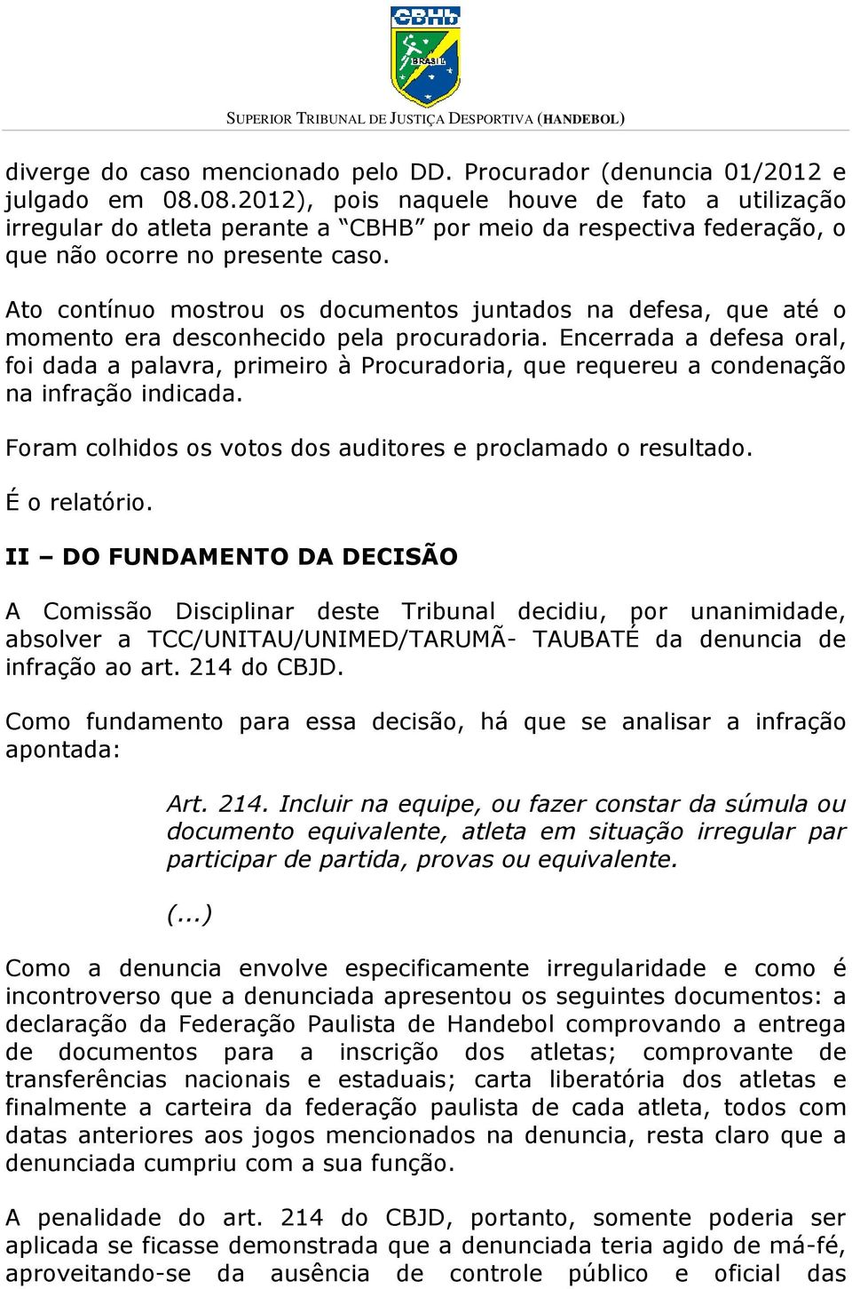 Ato contínuo mostrou os documentos juntados na defesa, que até o momento era desconhecido pela procuradoria.