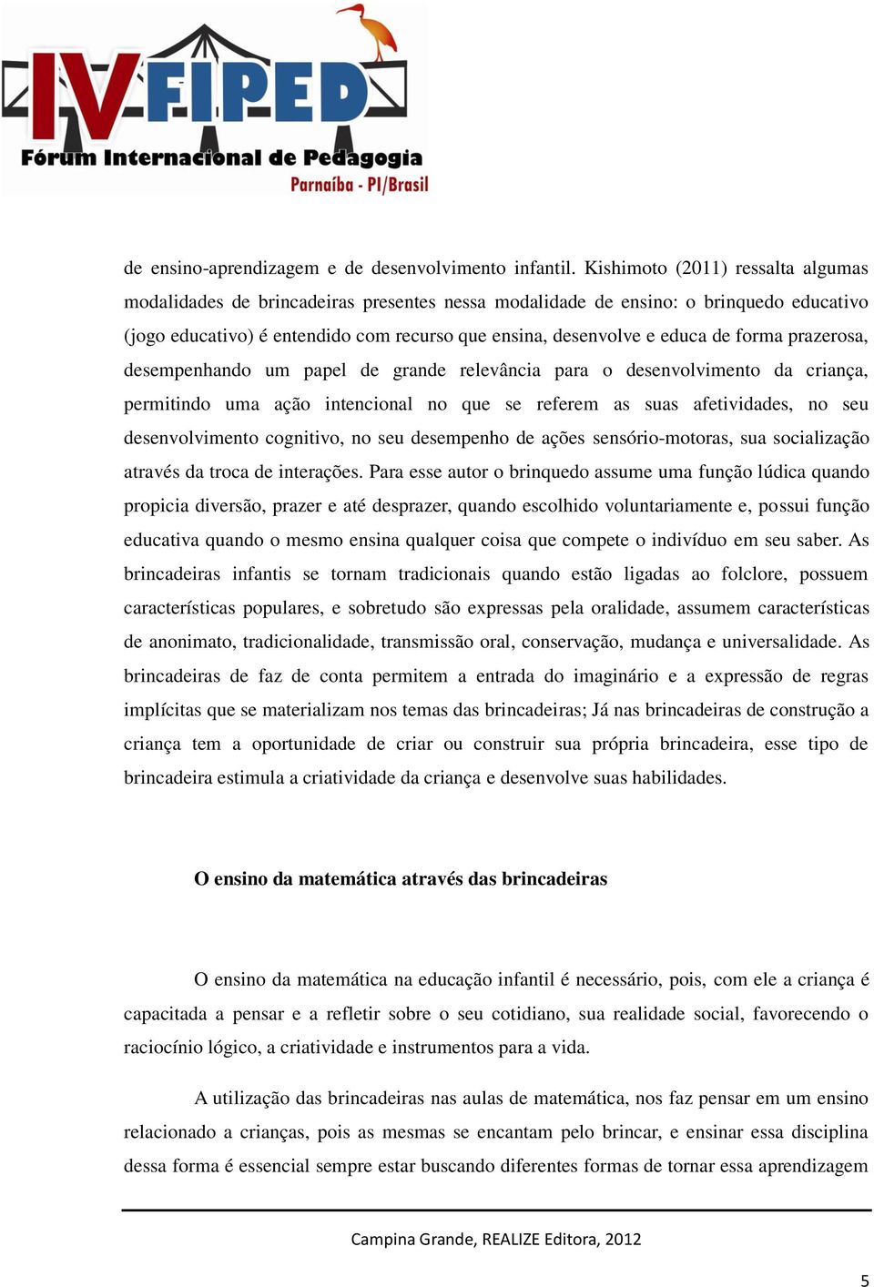 forma prazerosa, desempenhando um papel de grande relevância para o desenvolvimento da criança, permitindo uma ação intencional no que se referem as suas afetividades, no seu desenvolvimento