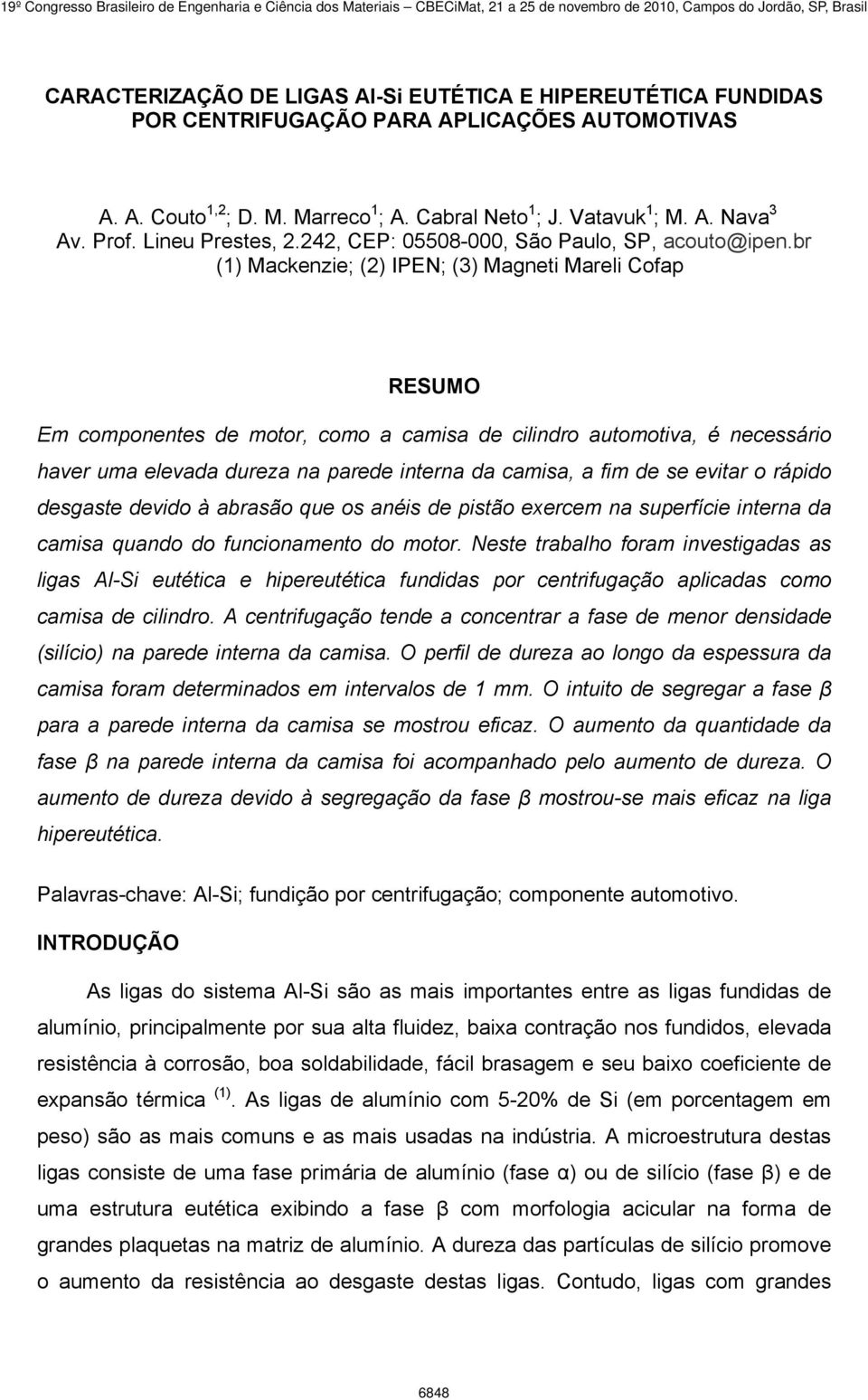 br (1) Mackenzie; (2) IPEN; (3) Magneti Mareli Cofap RESUMO Em componentes de motor, como a camisa de cilindro automotiva, é necessário haver uma elevada dureza na parede interna da camisa, a fim de