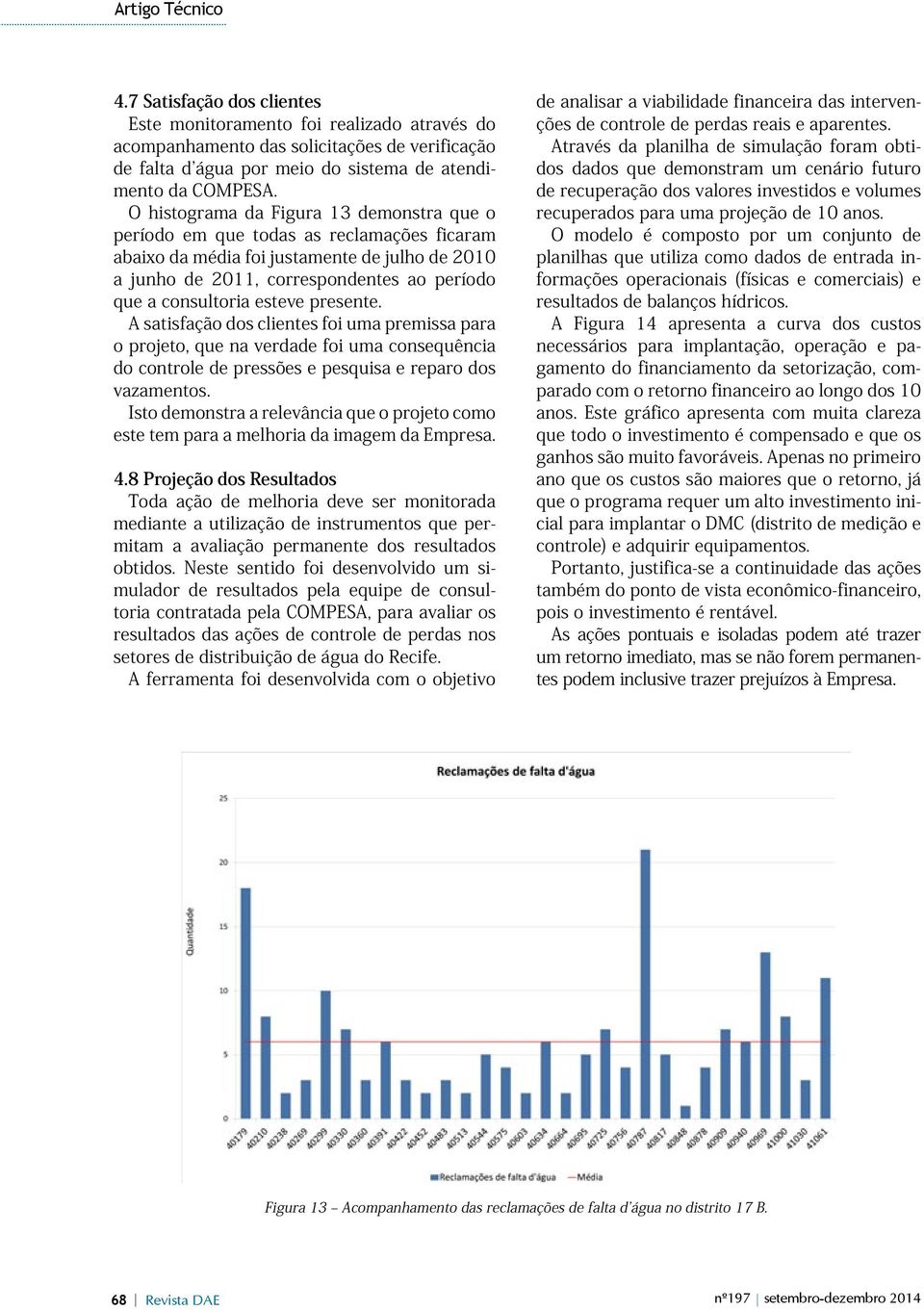 esteve presente. A satisfação dos clientes foi uma premissa para o projeto, que na verdade foi uma consequência do controle de pressões e pesquisa e reparo dos vazamentos.