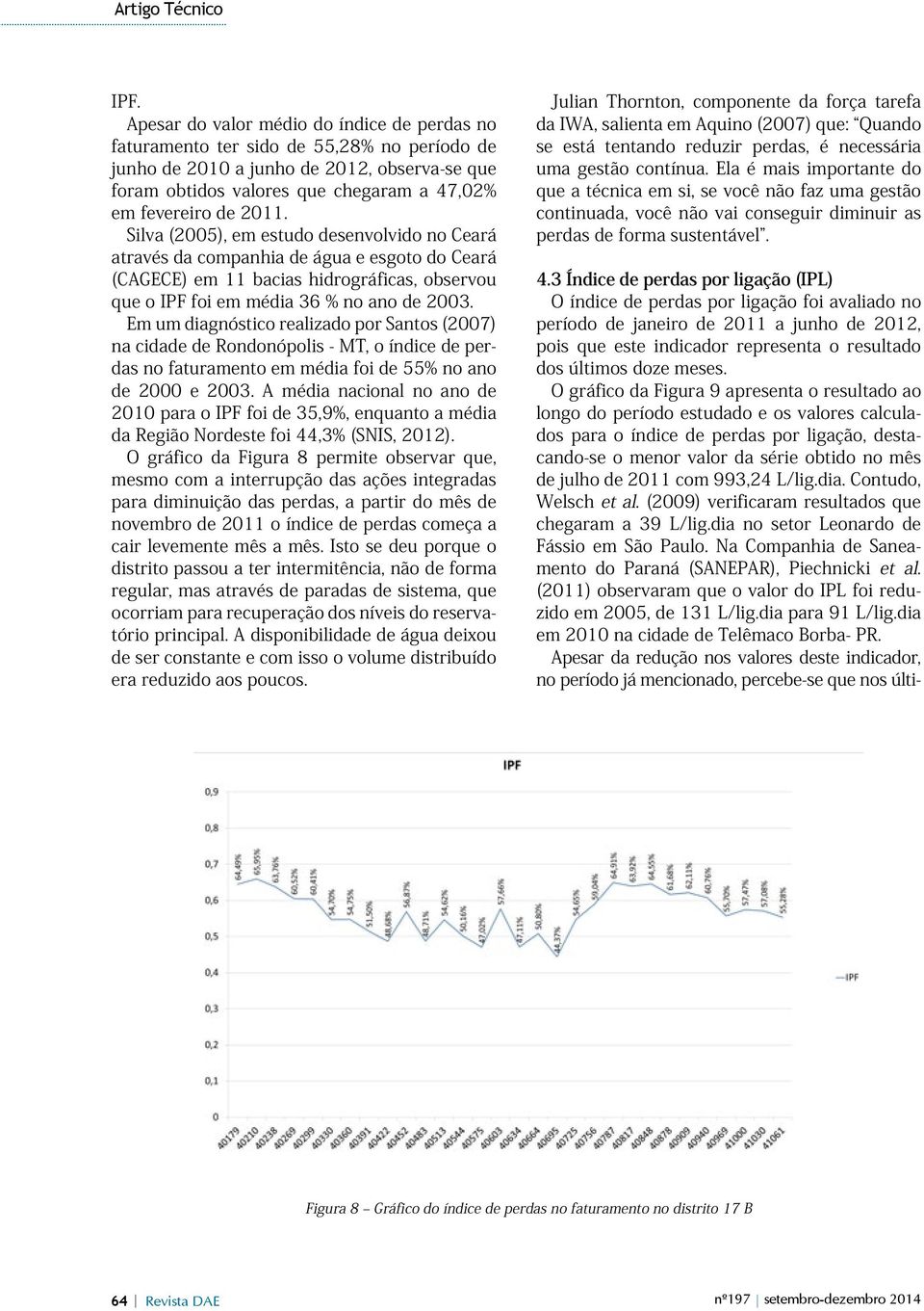 Em um diagnóstico realizado por Santos (2007) na cidade de Rondonópolis - MT, o índice de perdas no faturamento em média foi de 55% no ano de 2000 e 2003.