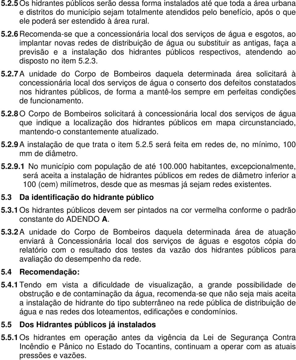 6 Recomenda-se que a concessionária local dos serviços de água e esgotos, ao implantar novas redes de distribuição de água ou substituir as antigas, faça a previsão e a instalação dos hidrantes