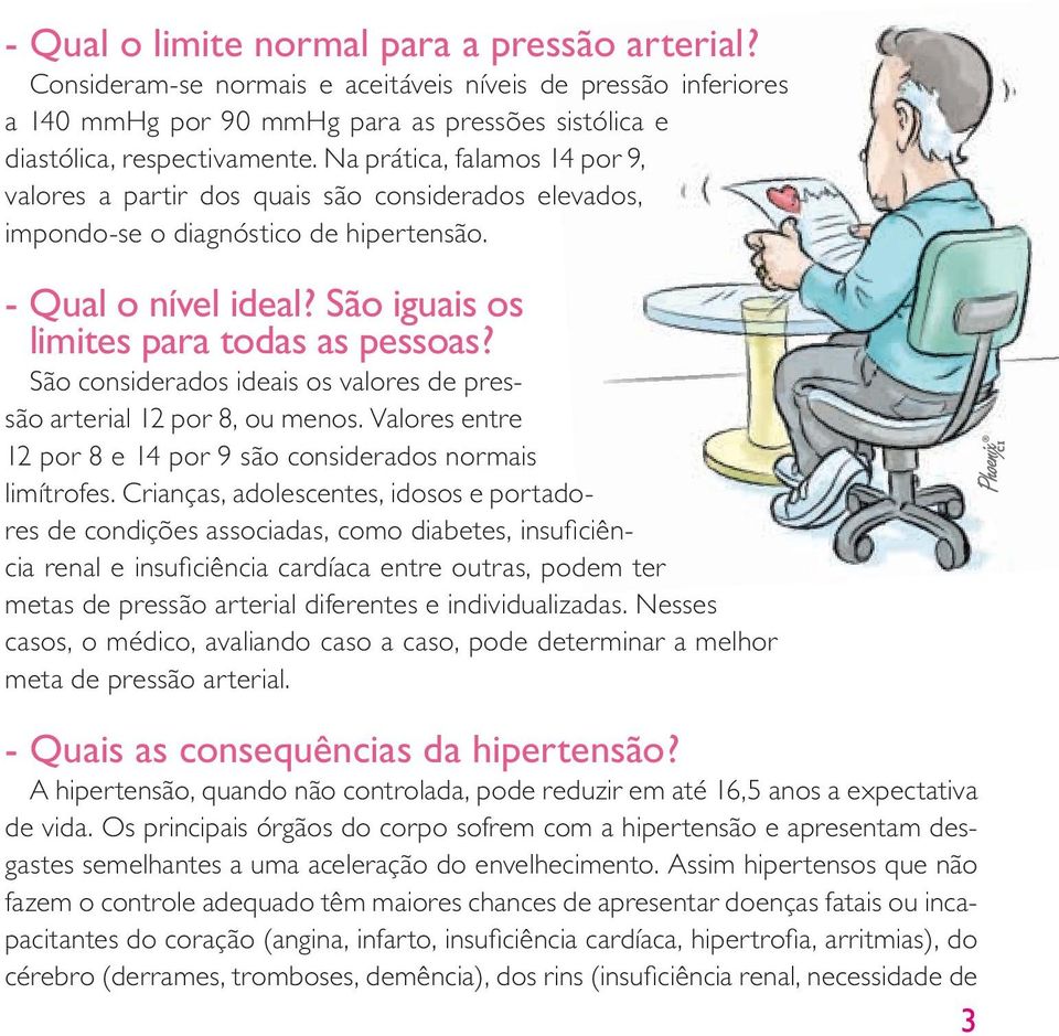 São considerados ideais os valores de pressão arterial 12 por 8, ou menos. Valores entre 12 por 8 e 14 por 9 são considerados normais limítrofes.