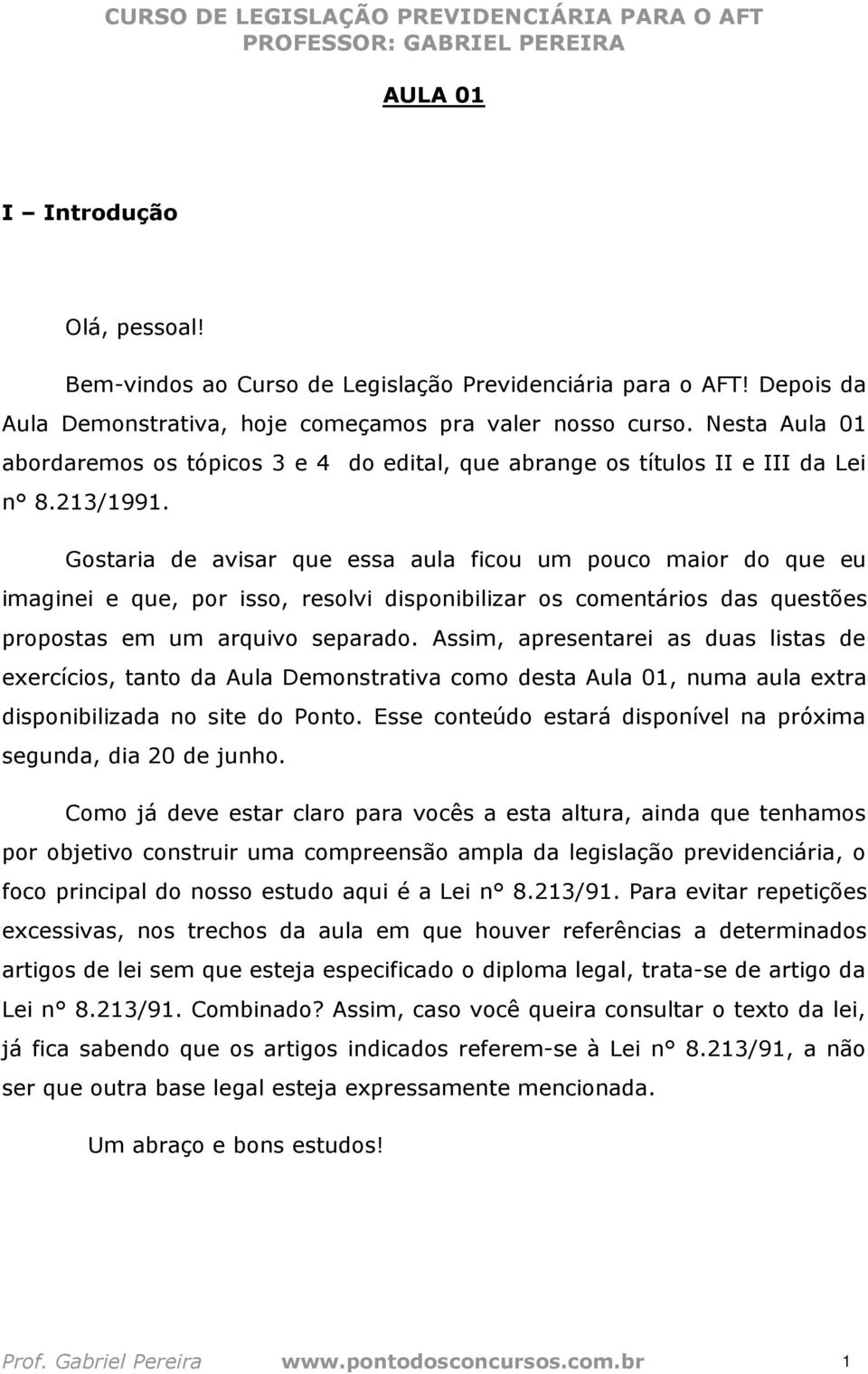 Gostaria de avisar que essa aula ficou um pouco maior do que eu imaginei e que, por isso, resolvi disponibilizar os comentários das questões propostas em um arquivo separado.