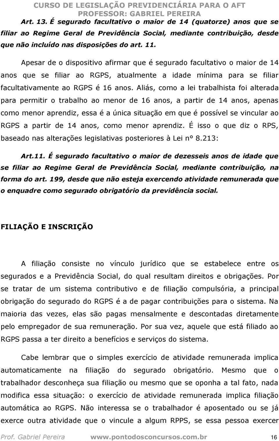 Aliás, como a lei trabalhista foi alterada para permitir o trabalho ao menor de 16 anos, a partir de 14 anos, apenas como menor aprendiz, essa é a única situação em que é possível se vincular ao RGPS