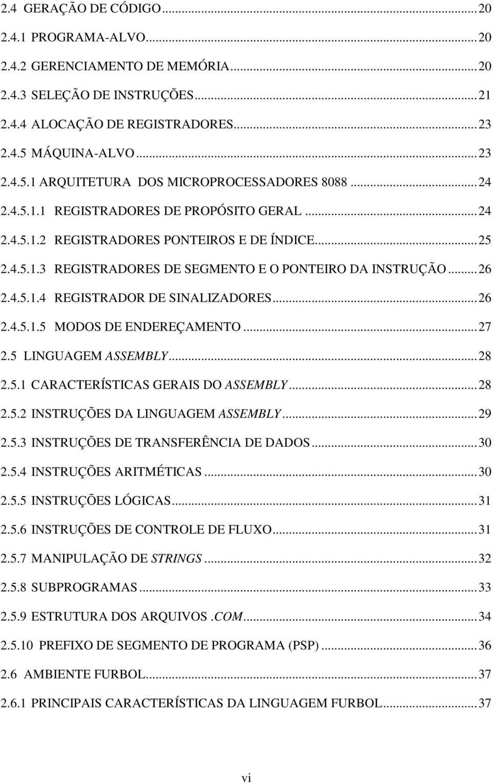 ..26 2.4.5.1.4 REGISTRADOR DE SINALIZADORES...26 2.4.5.1.5 MODOS DE ENDEREÇAMENTO...27 2.5 LINGUAGEM ASSEMBLY...28 2.5.1 CARACTERÍSTICAS GERAIS DO ASSEMBLY...28 2.5.2 INSTRUÇÕES DA LINGUAGEM ASSEMBLY.