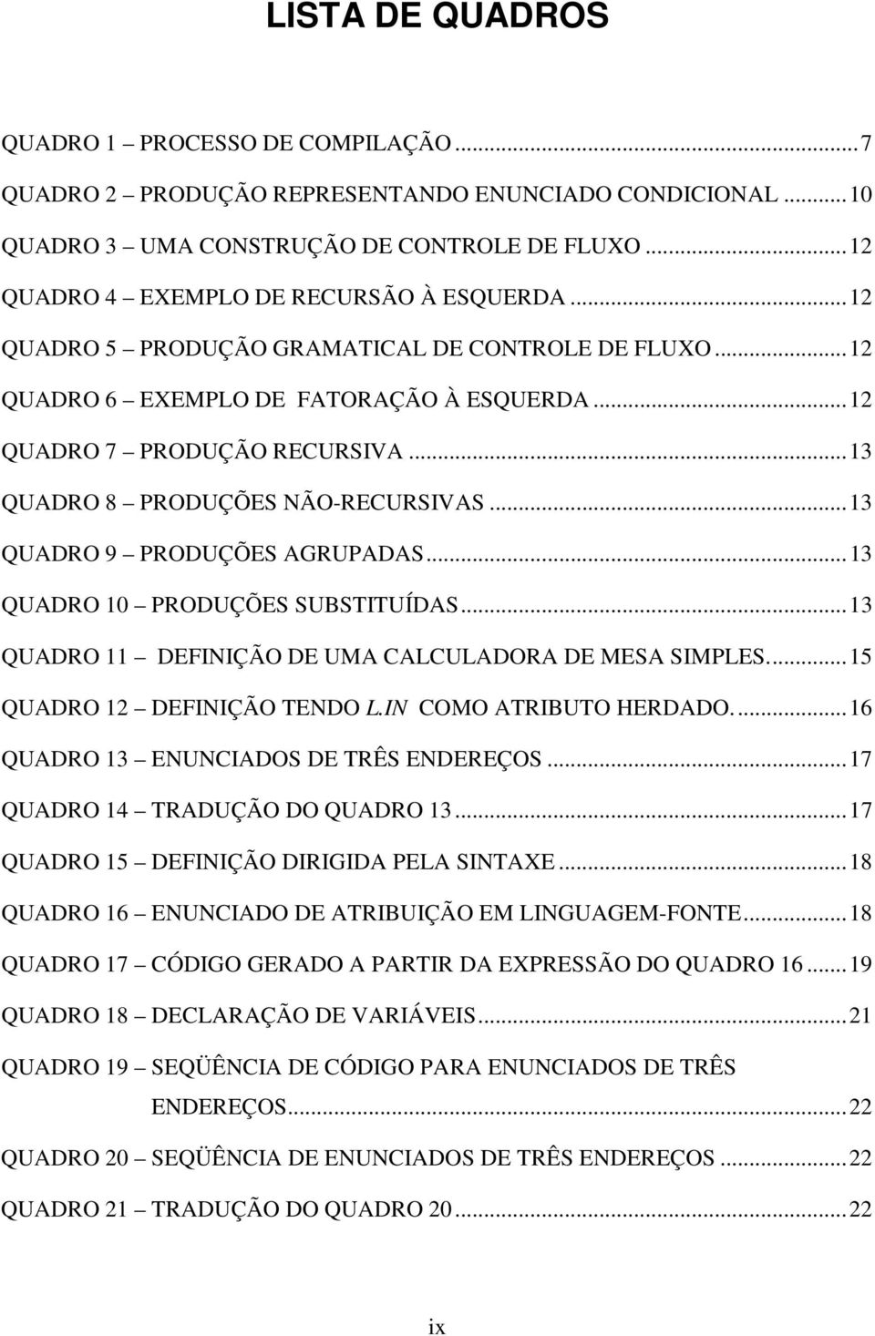 ..13 QUADRO 9 PRODUÇÕES AGRUPADAS...13 QUADRO 10 PRODUÇÕES SUBSTITUÍDAS...13 QUADRO 11 DEFINIÇÃO DE UMA CALCULADORA DE MESA SIMPLES...15 QUADRO 12 DEFINIÇÃO TENDO L.IN COMO ATRIBUTO HERDADO.