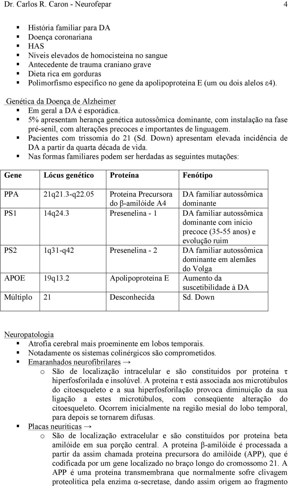 gene da apolipoproteína E (um ou dois alelos ε4). Genética da Doença de Alzheimer Em geral a DA é esporádica.