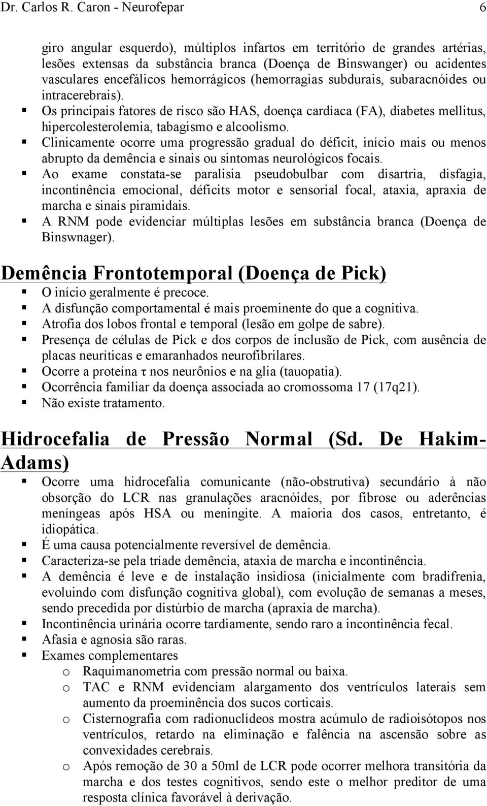 hemorrágicos (hemorragias subdurais, subaracnóides ou intracerebrais). Os principais fatores de risco são HAS, doença cardíaca (FA), diabetes mellitus, hipercolesterolemia, tabagismo e alcoolismo.