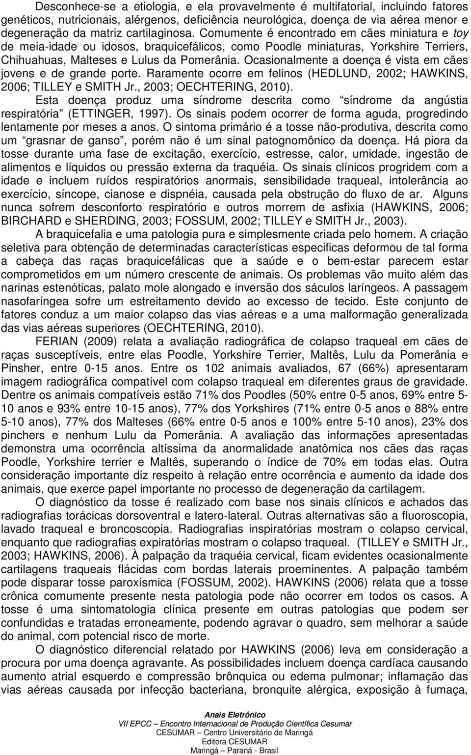 Ocasionalmente a doença é vista em cães jovens e de grande porte. Raramente ocorre em felinos (HEDLUND, 2002; HAWKINS, 2006; TILLEY e SMITH Jr., 2003; OECHTERING, 2010).