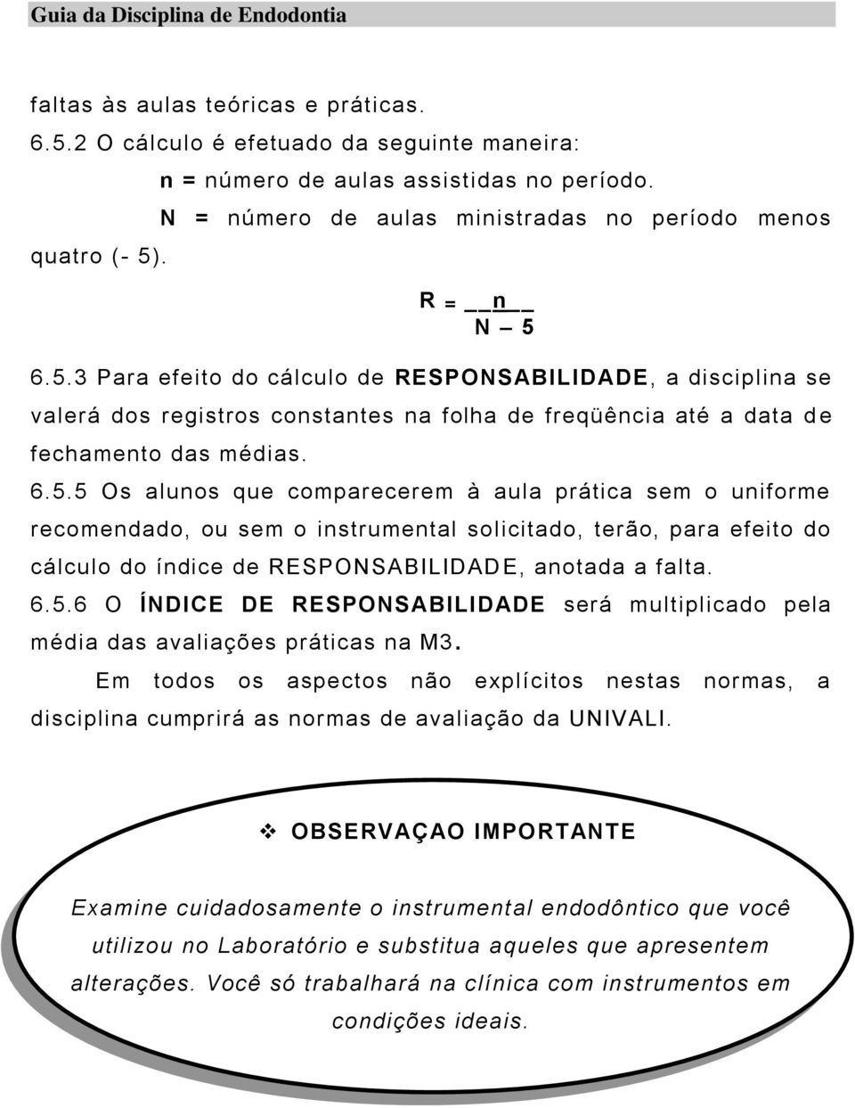 6.5.3 Para efeito do cálculo de RESPONSABILIDADE, a disciplina se valerá dos registros constantes na folha de freqüência até a data d e fechamento das médias. 6.5.5 Os alunos que comparecerem à aula prática sem o uniforme recomendado, ou sem o instrumental solicitado, terão, para efeito do cálculo do índice de RESPONSABILIDADE, anotada a falta.