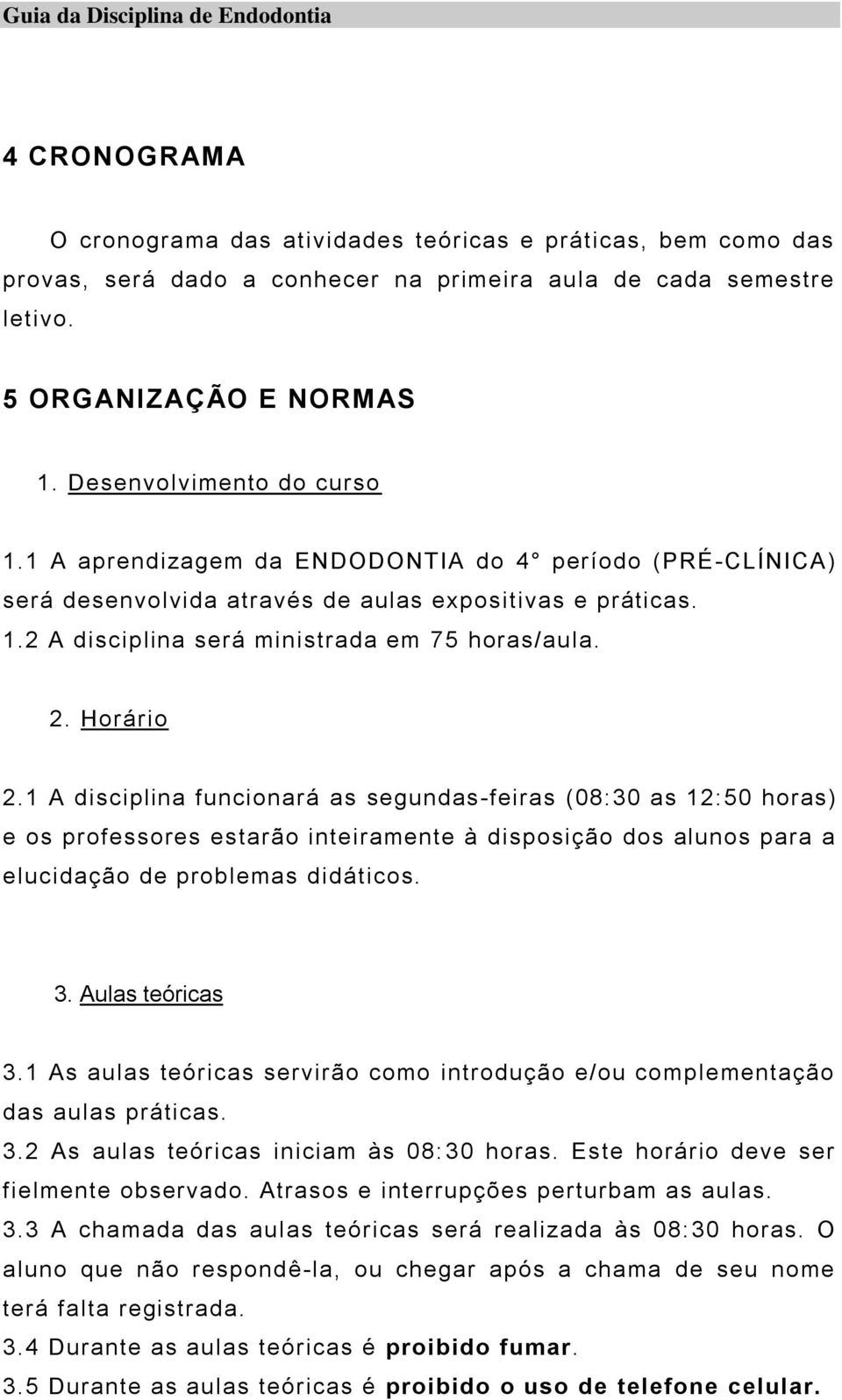 1 A disciplina funcionará as segundas-feiras (08:30 as 12:50 horas) e os professores estarão inteiramente à disposição dos alunos para a elucidação de problemas didáticos. 3. Aulas teóricas 3.