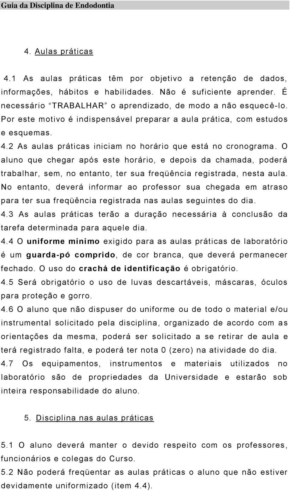 2 As aulas práticas iniciam no horário que está no cronograma. O aluno que chegar após este horário, e depois da chamada, poderá trabalhar, sem, no entanto, ter sua freqüência registrada, nesta aula.